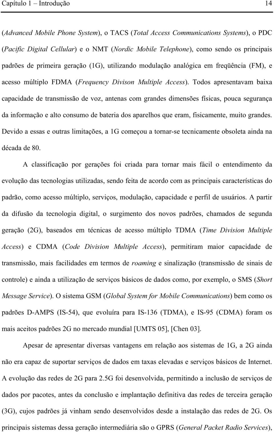 Todos apresentavam baixa capacidade de transmissão de voz, antenas com grandes dimensões físicas, pouca segurança da informação e alto consumo de bateria dos aparelhos que eram, fisicamente, muito