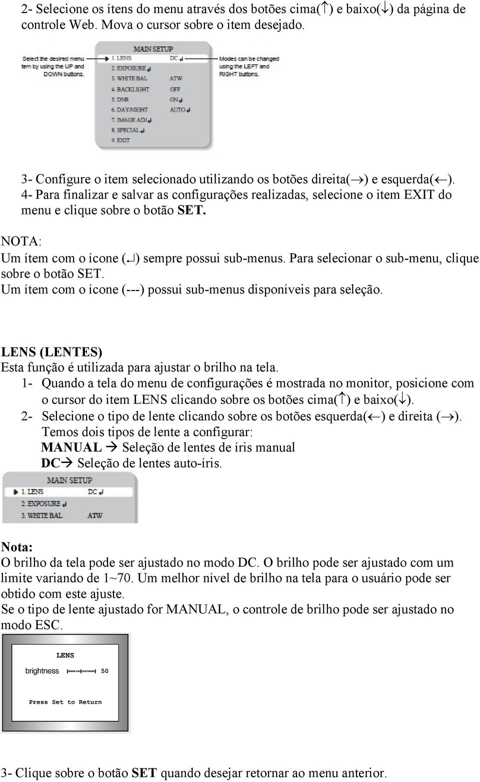 NOTA: Um ítem com o ícone ( ) sempre possui sub-menus. Para selecionar o sub-menu, clique sobre o botão SET. Um ítem com o ícone (---) possui sub-menus disponíveis para seleção.