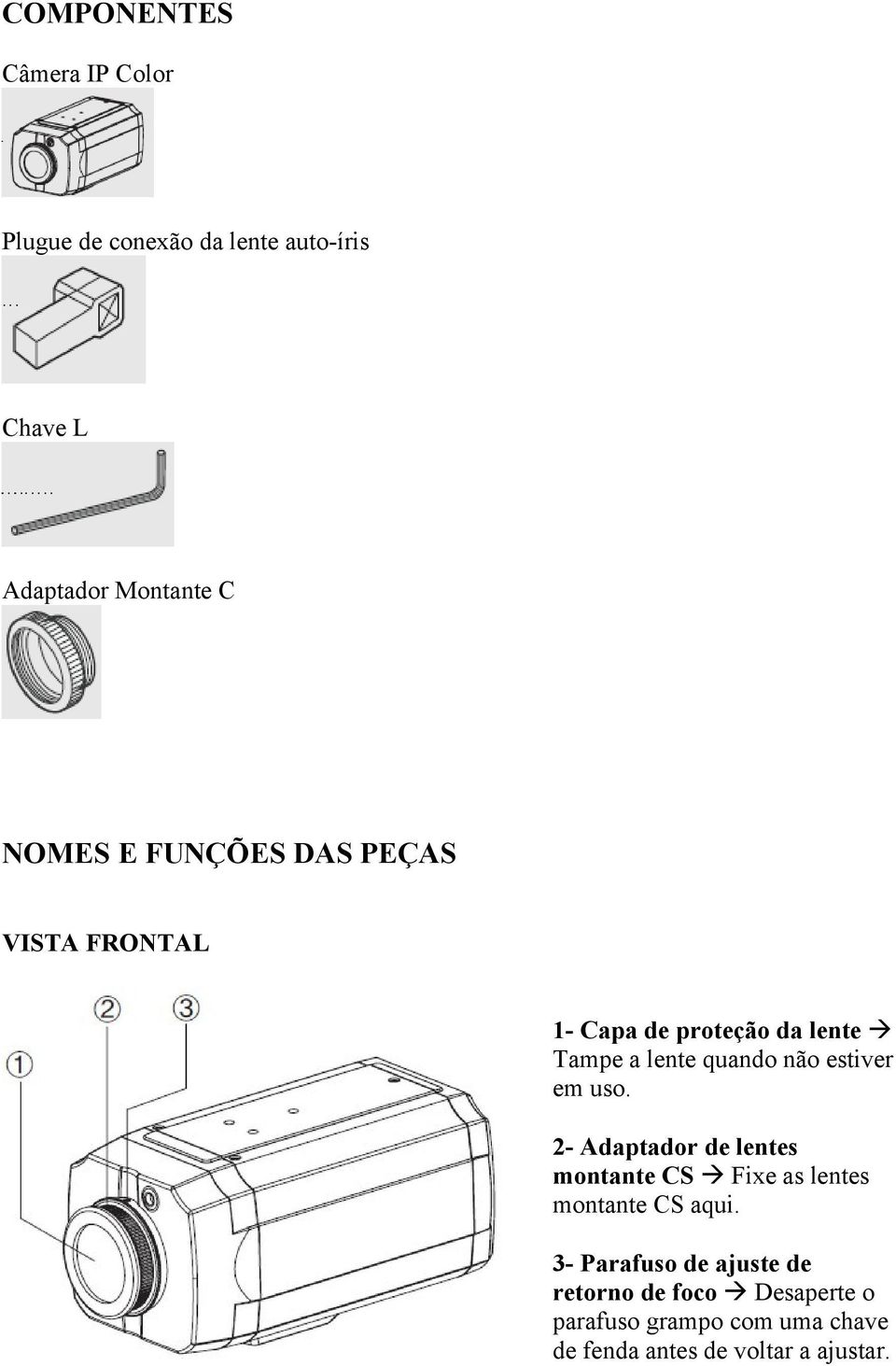 estiver em uso. 2- Adaptador de lentes montante CS Fixe as lentes montante CS aqui.