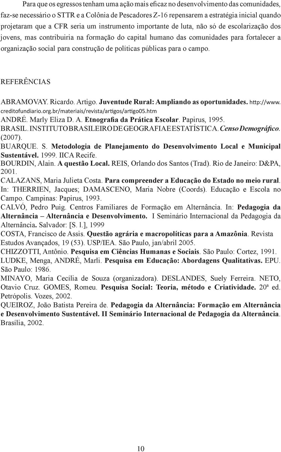 políticas públicas para o campo. REFERÊNCIAS ABRAMOVAY. Ricardo. Artigo. Juventude Rural: Ampliando as oportunidades. http://www. creditofundiario.org.br/materiais/revista/artigos/artigo05.htm ANDRÉ.