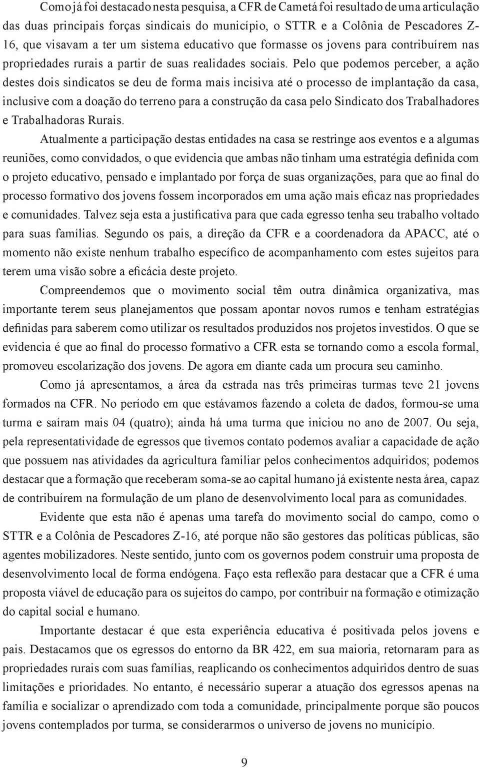 Pelo que podemos perceber, a ação destes dois sindicatos se deu de forma mais incisiva até o processo de implantação da casa, inclusive com a doação do terreno para a construção da casa pelo