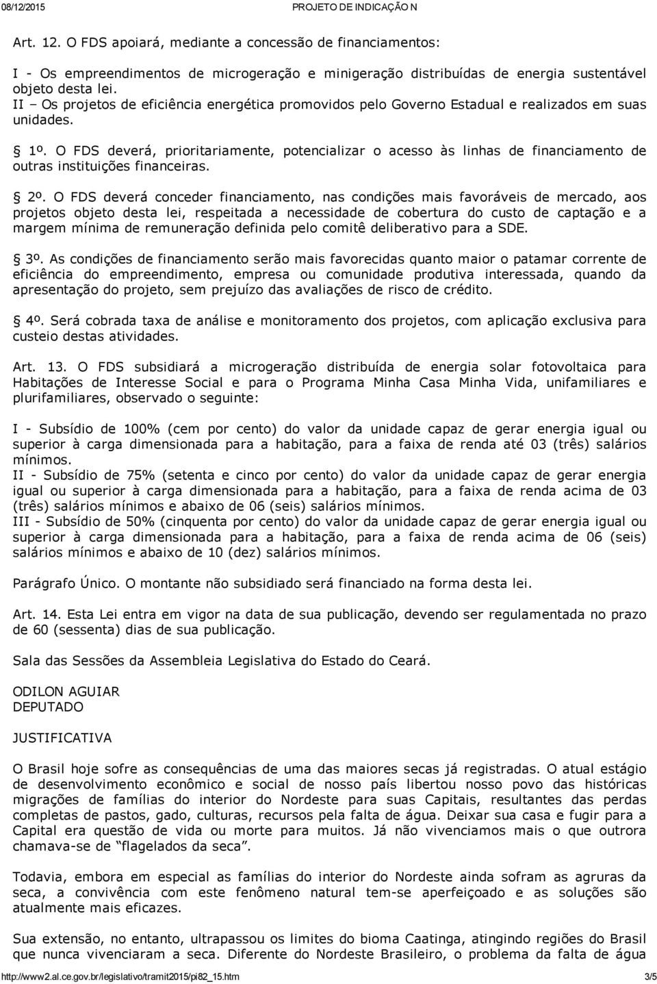 O FDS deverá, prioritariamente, potencializar o acesso às linhas de financiamento de outras instituições financeiras. 2º.