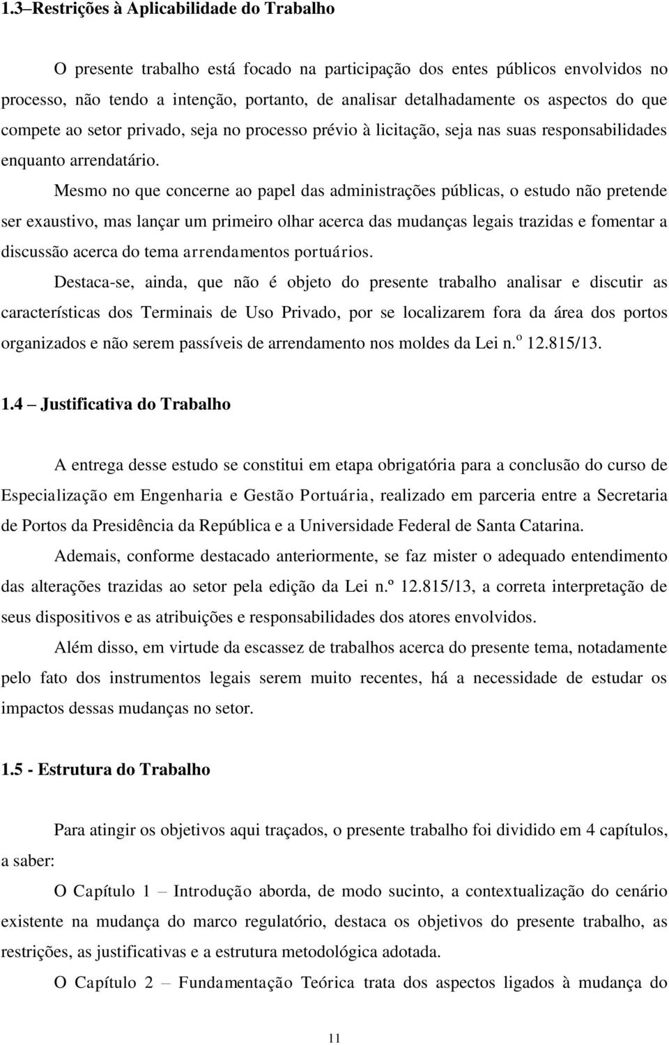 Mesmo no que concerne ao papel das administrações públicas, o estudo não pretende ser exaustivo, mas lançar um primeiro olhar acerca das mudanças legais trazidas e fomentar a discussão acerca do tema