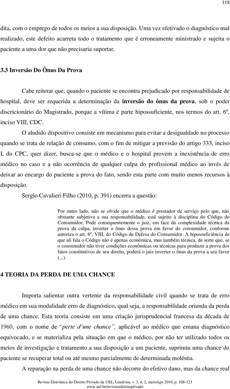 3 Inversão Do Ônus Da Prova Cabe reiterar que, quando o paciente se encontra prejudicado por responsabilidade de hospital, deve ser requerida a determinação da inversão do ônus da prova, sob o poder