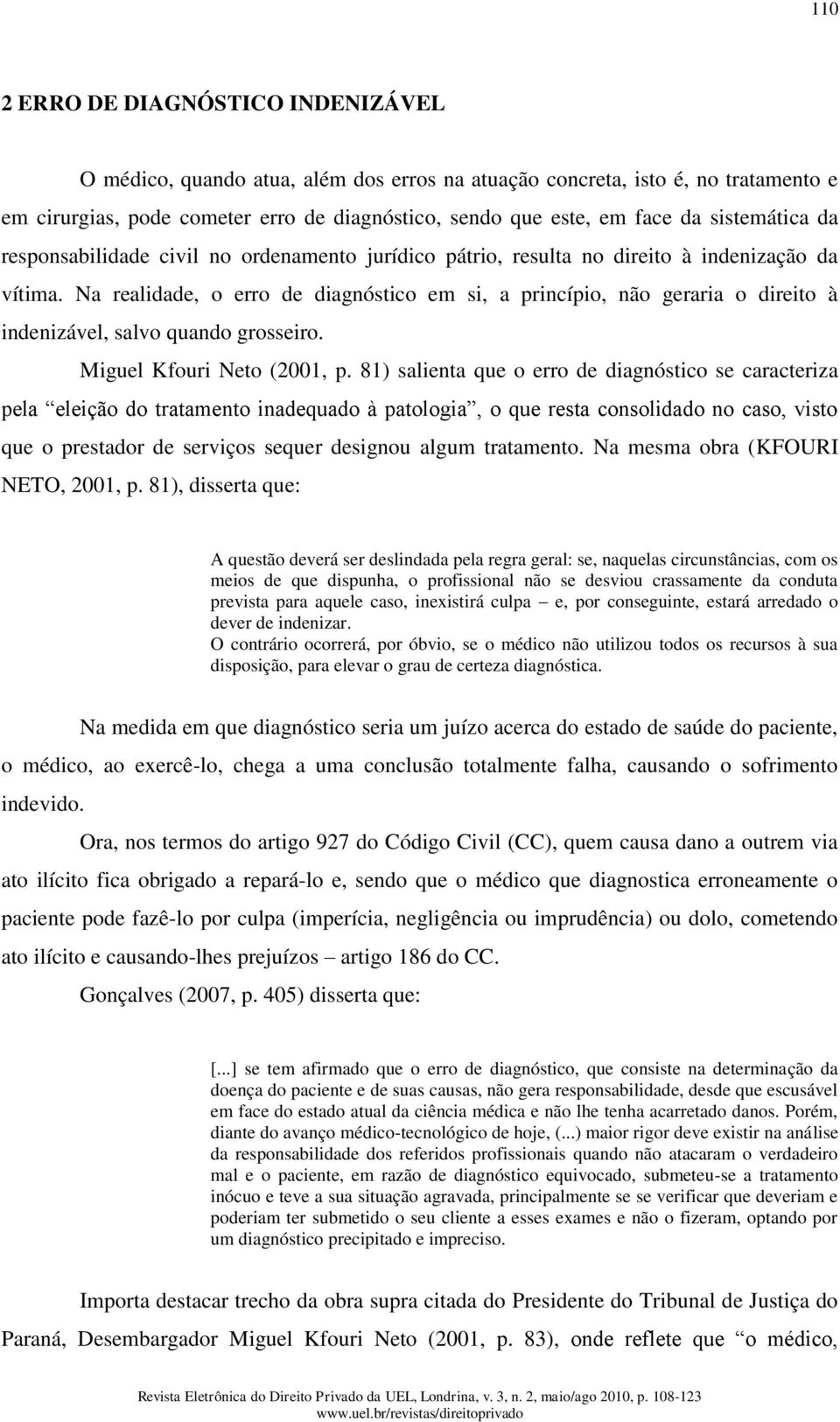 Na realidade, o erro de diagnóstico em si, a princípio, não geraria o direito à indenizável, salvo quando grosseiro. Miguel Kfouri Neto (2001, p.