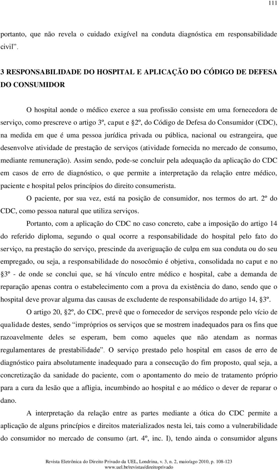 e 2º, do Código de Defesa do Consumidor (CDC), na medida em que é uma pessoa jurídica privada ou pública, nacional ou estrangeira, que desenvolve atividade de prestação de serviços (atividade