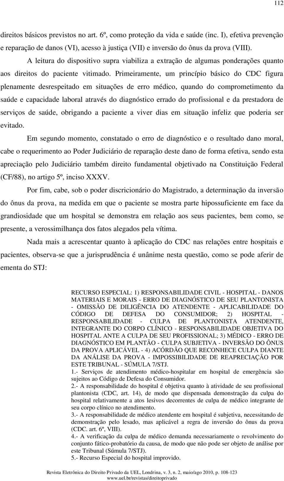 Primeiramente, um princípio básico do CDC figura plenamente desrespeitado em situações de erro médico, quando do comprometimento da saúde e capacidade laboral através do diagnóstico errado do