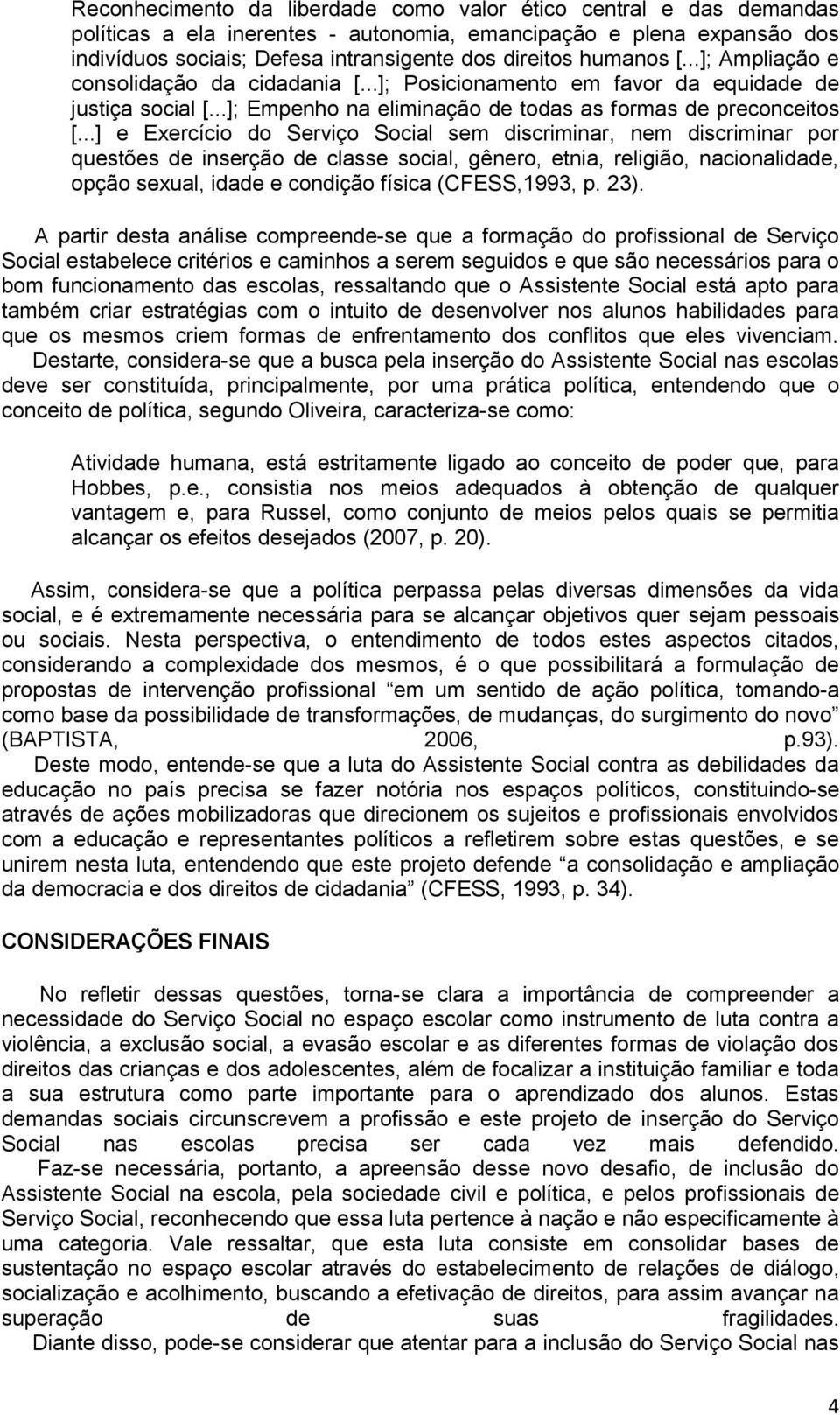 ..] e Exercício do Serviço Social sem discriminar, nem discriminar por questões de inserção de classe social, gênero, etnia, religião, nacionalidade, opção sexual, idade e condição física