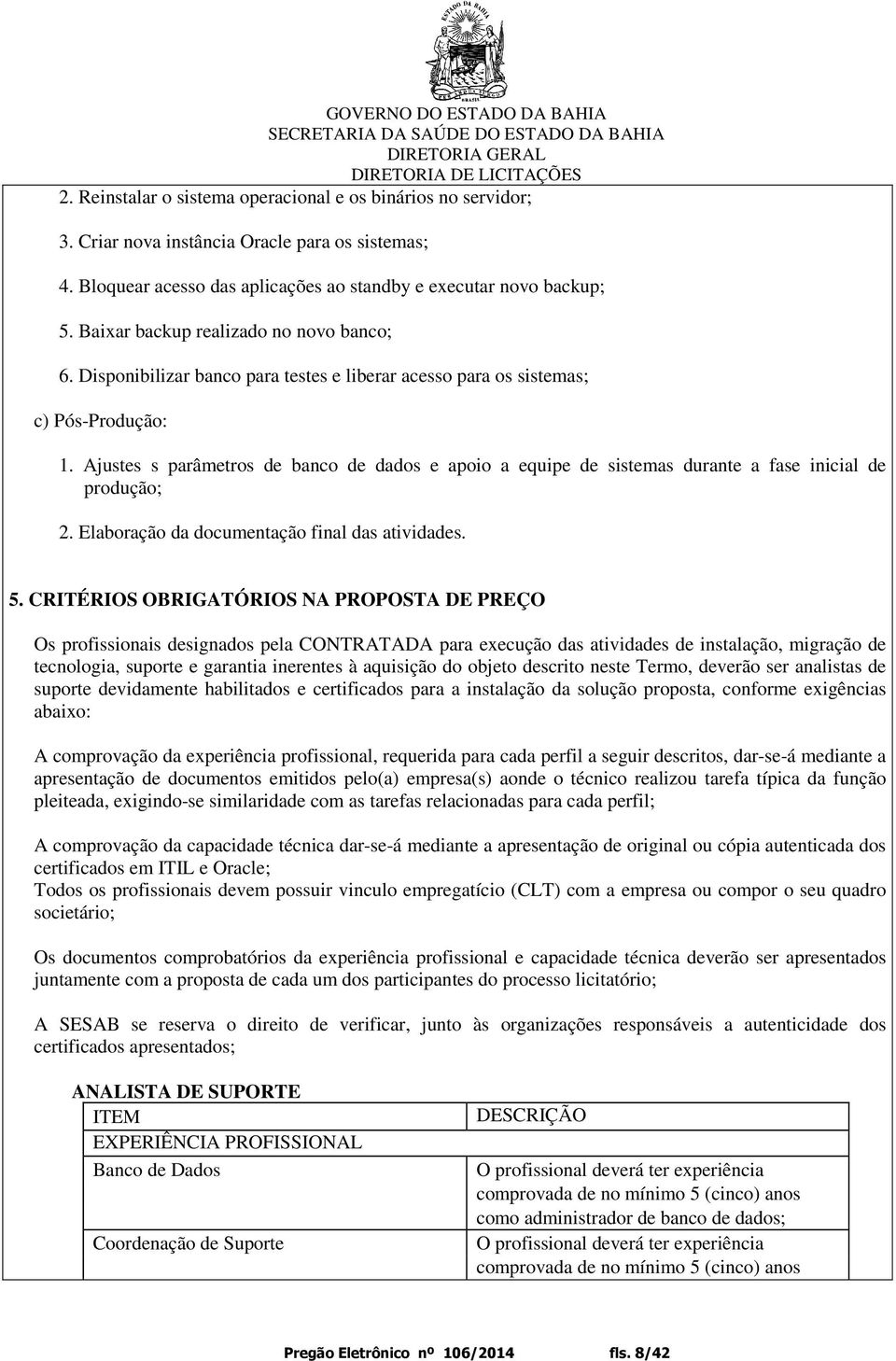 Ajustes s parâmetros de banco de dados e apoio a equipe de sistemas durante a fase inicial de produção; 2. Elaboração da documentação final das atividades. 5.