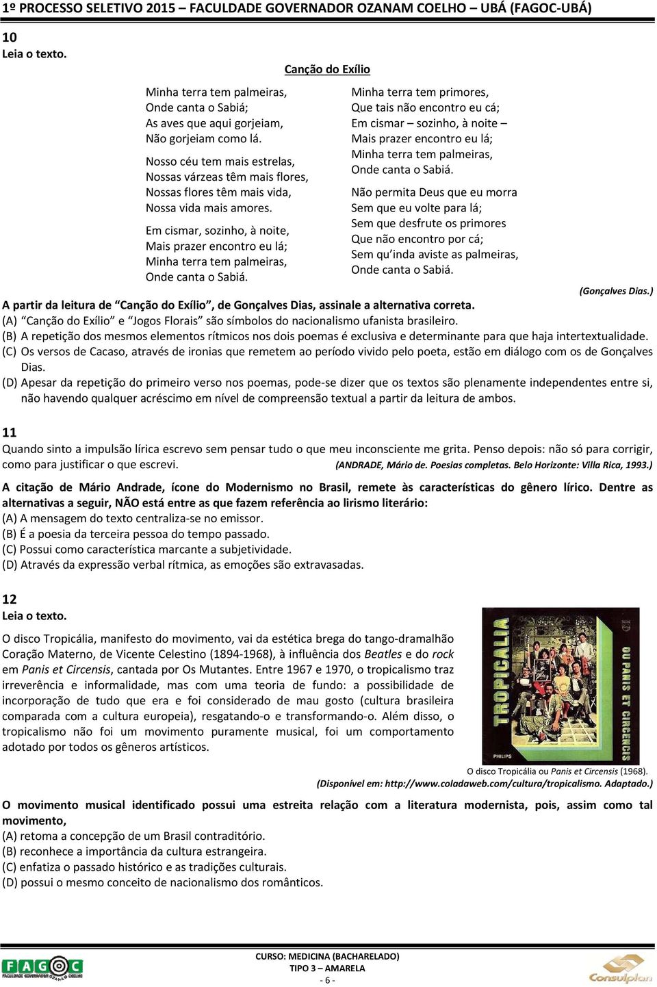 Em cismar, sozinho, à noite, Mais prazer encontro eu lá; Minha terra tem palmeiras, Onde canta o Sabiá.