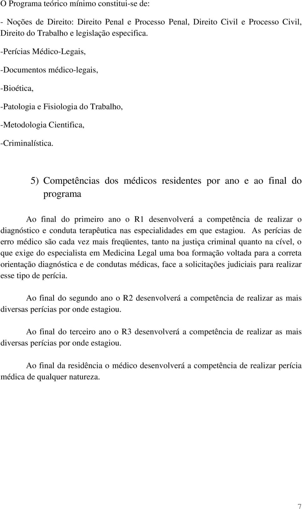 5) Competências dos médicos residentes por ano e ao final do programa Ao final do primeiro ano o R1 desenvolverá a competência de realizar o diagnóstico e conduta terapêutica nas especialidades em