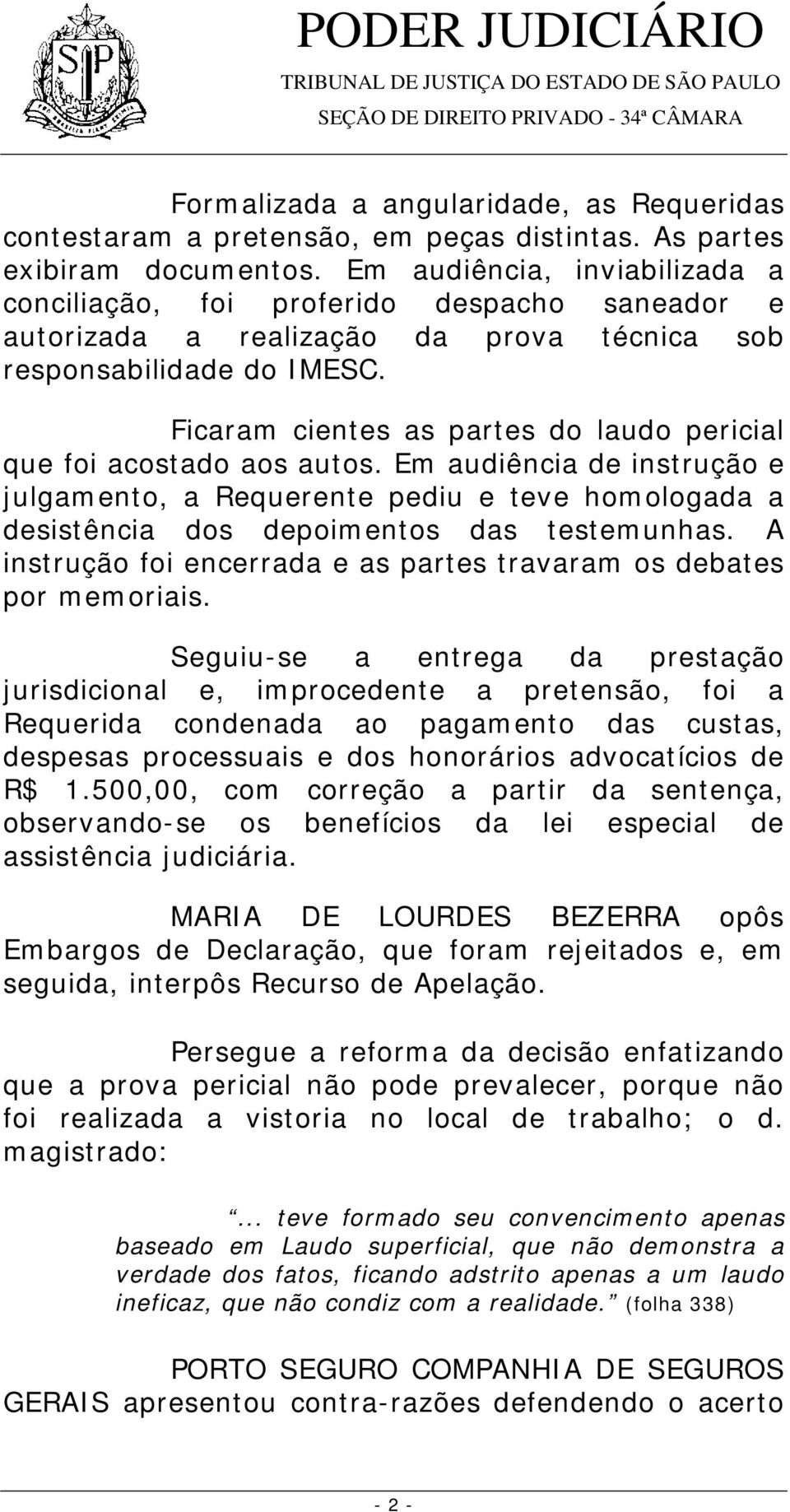 Ficaram cientes as partes do laudo pericial que foi acostado aos autos. Em audiência de instrução e julgamento, a Requerente pediu e teve homologada a desistência dos depoimentos das testemunhas.