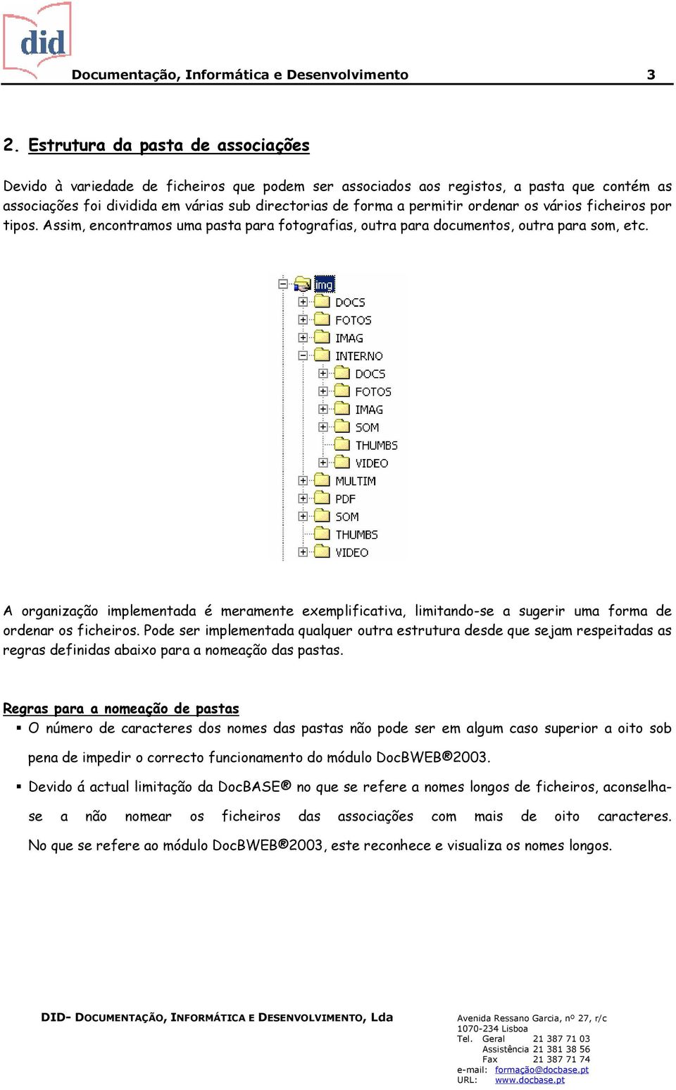 ordenar os vários ficheiros por tipos. Assim, encontramos uma pasta para fotografias, outra para documentos, outra para som, etc.