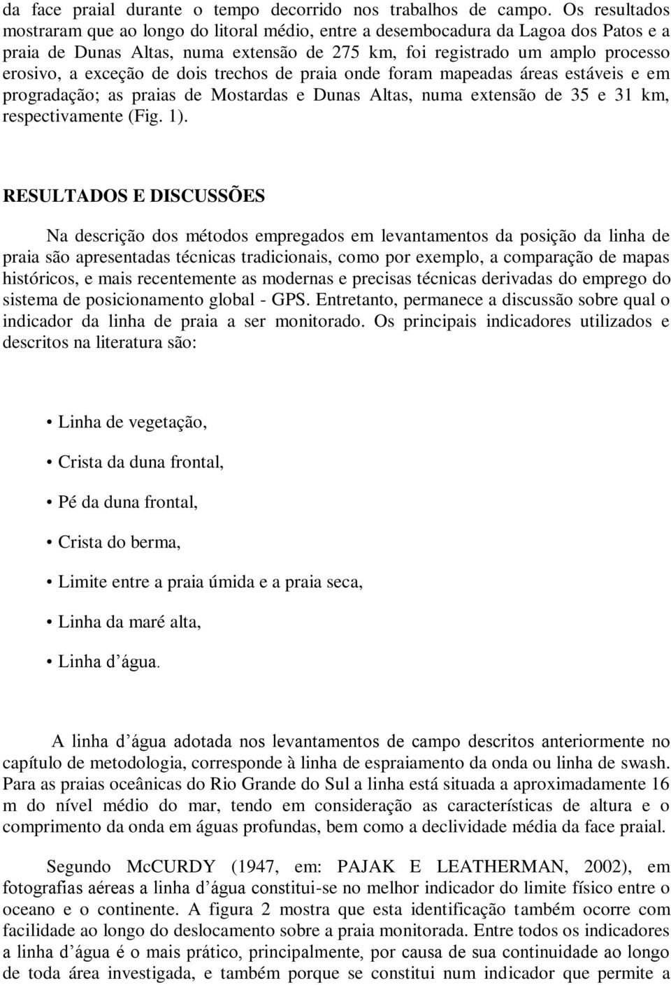 de dois trechos de praia onde foram mapeadas áreas estáveis e em progradação; as praias de Mostardas e Dunas Altas, numa extensão de 35 e 31 km, respectivamente (Fig. 1).