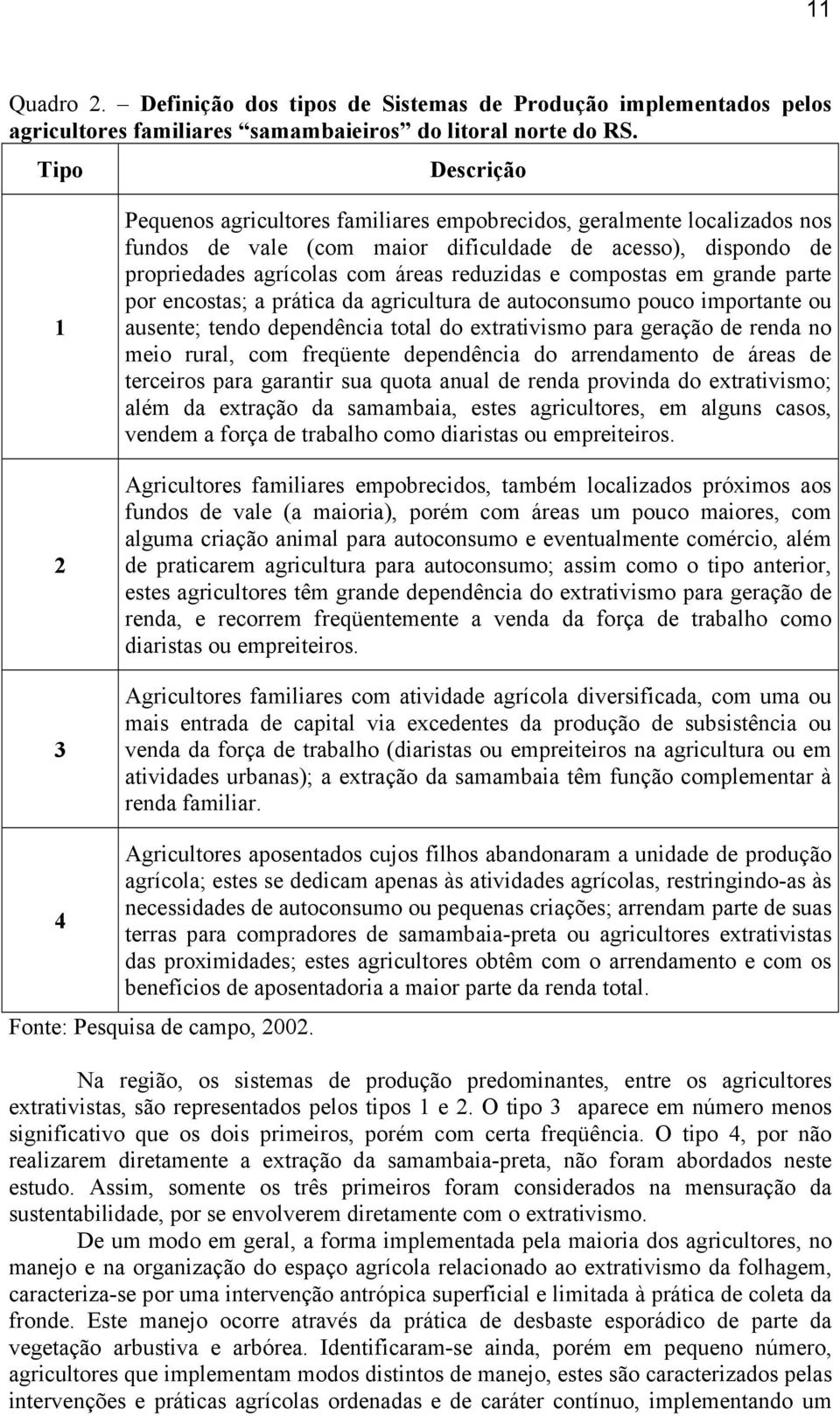 e compostas em grande parte por encostas; a prática da agricultura de autoconsumo pouco importante ou ausente; tendo dependência total do extrativismo para geração de renda no meio rural, com