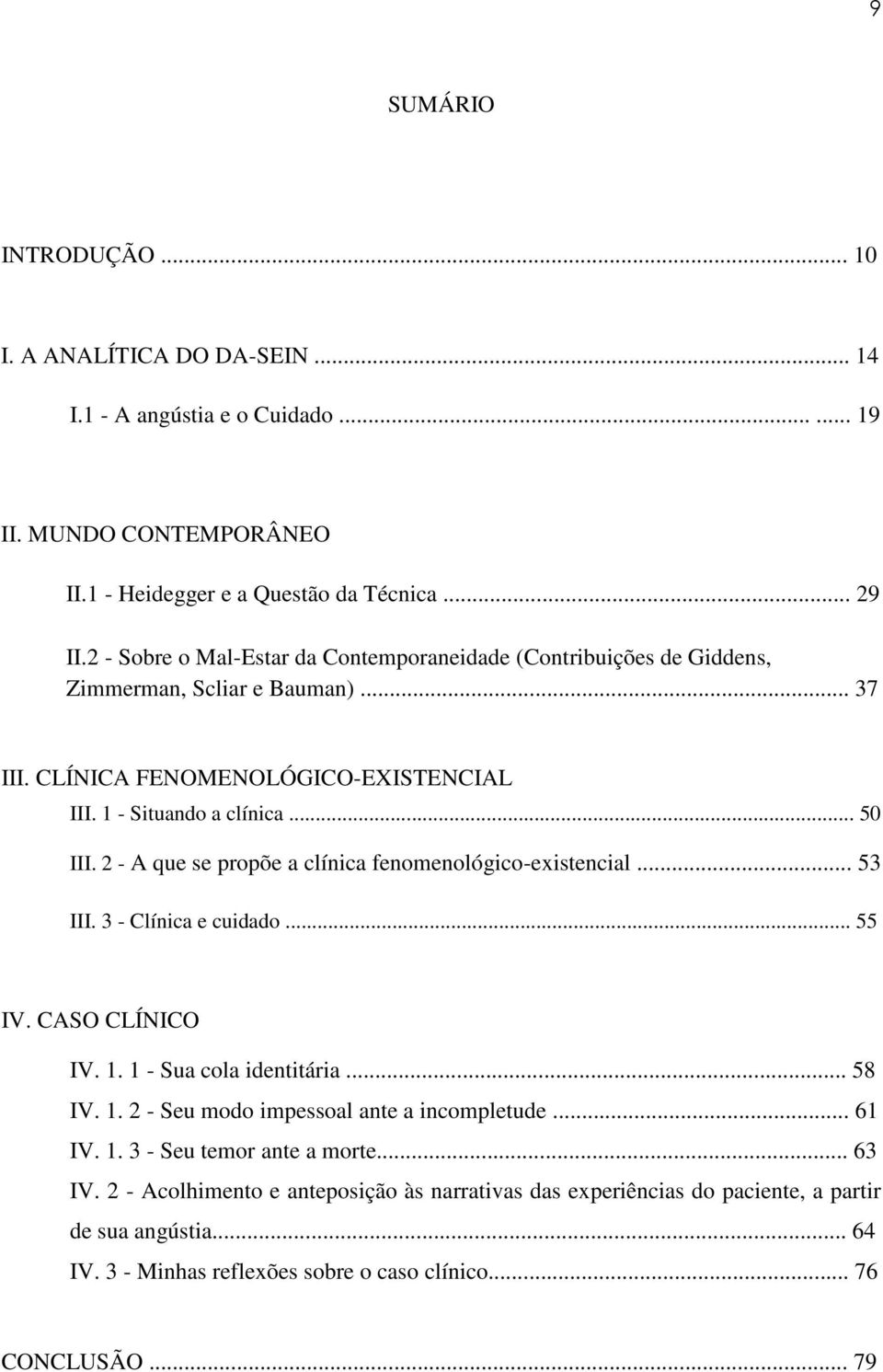 2 - A que se propõe a clínica fenomenológico-existencial... 53 III. 3 - Clínica e cuidado... 55 IV. CASO CLÍNICO IV. 1. 1 - Sua cola identitária... 58 IV. 1. 2 - Seu modo impessoal ante a incompletude.