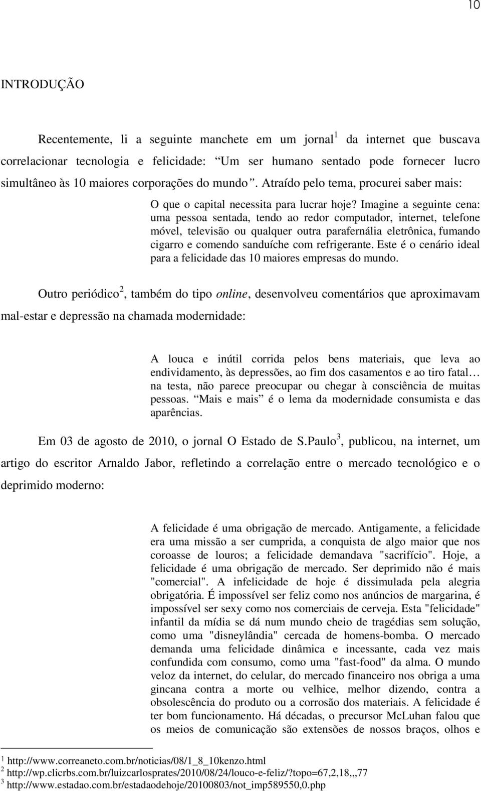 Imagine a seguinte cena: uma pessoa sentada, tendo ao redor computador, internet, telefone móvel, televisão ou qualquer outra parafernália eletrônica, fumando cigarro e comendo sanduíche com