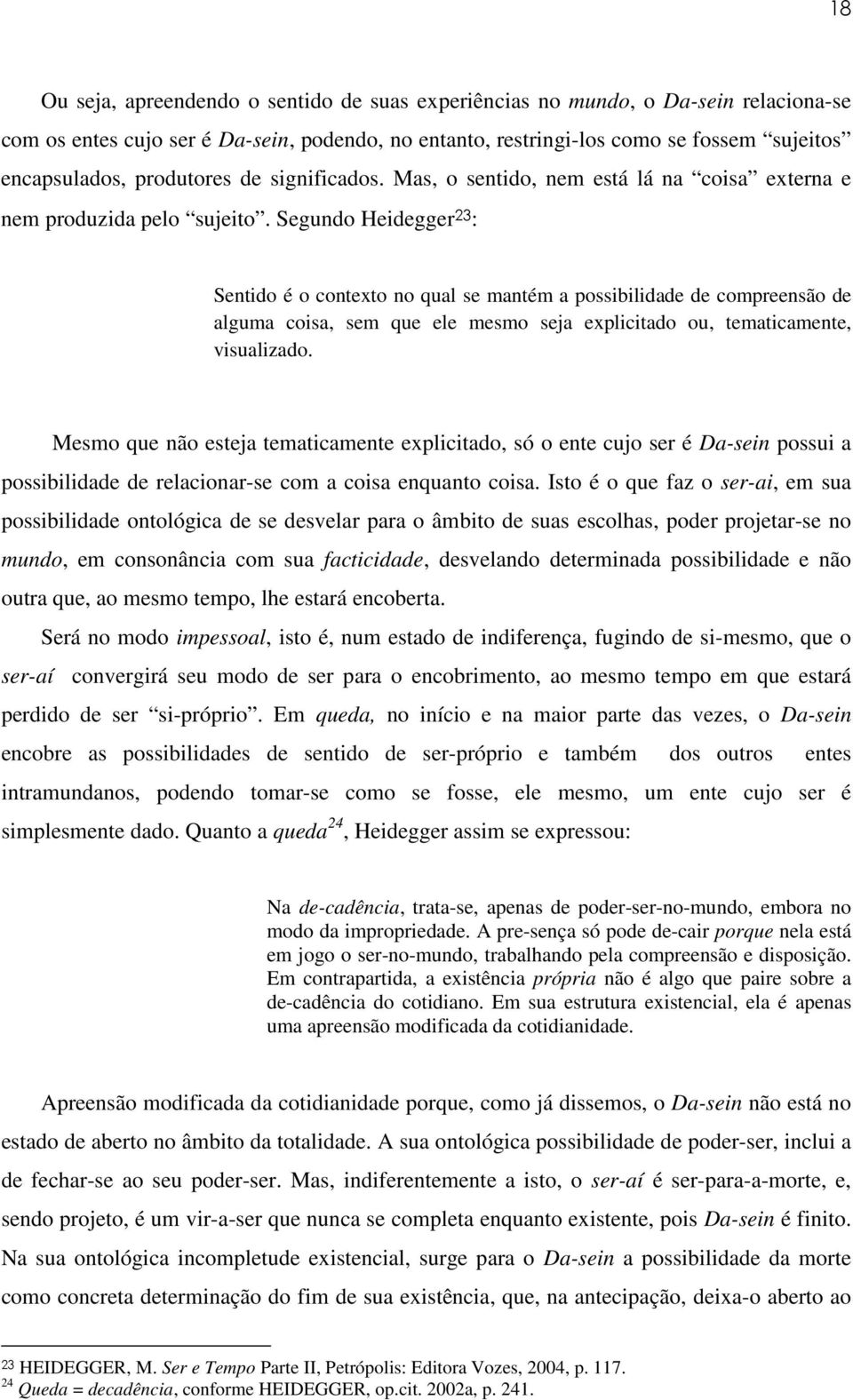 Segundo Heidegger 23 : Sentido é o contexto no qual se mantém a possibilidade de compreensão de alguma coisa, sem que ele mesmo seja explicitado ou, tematicamente, visualizado.