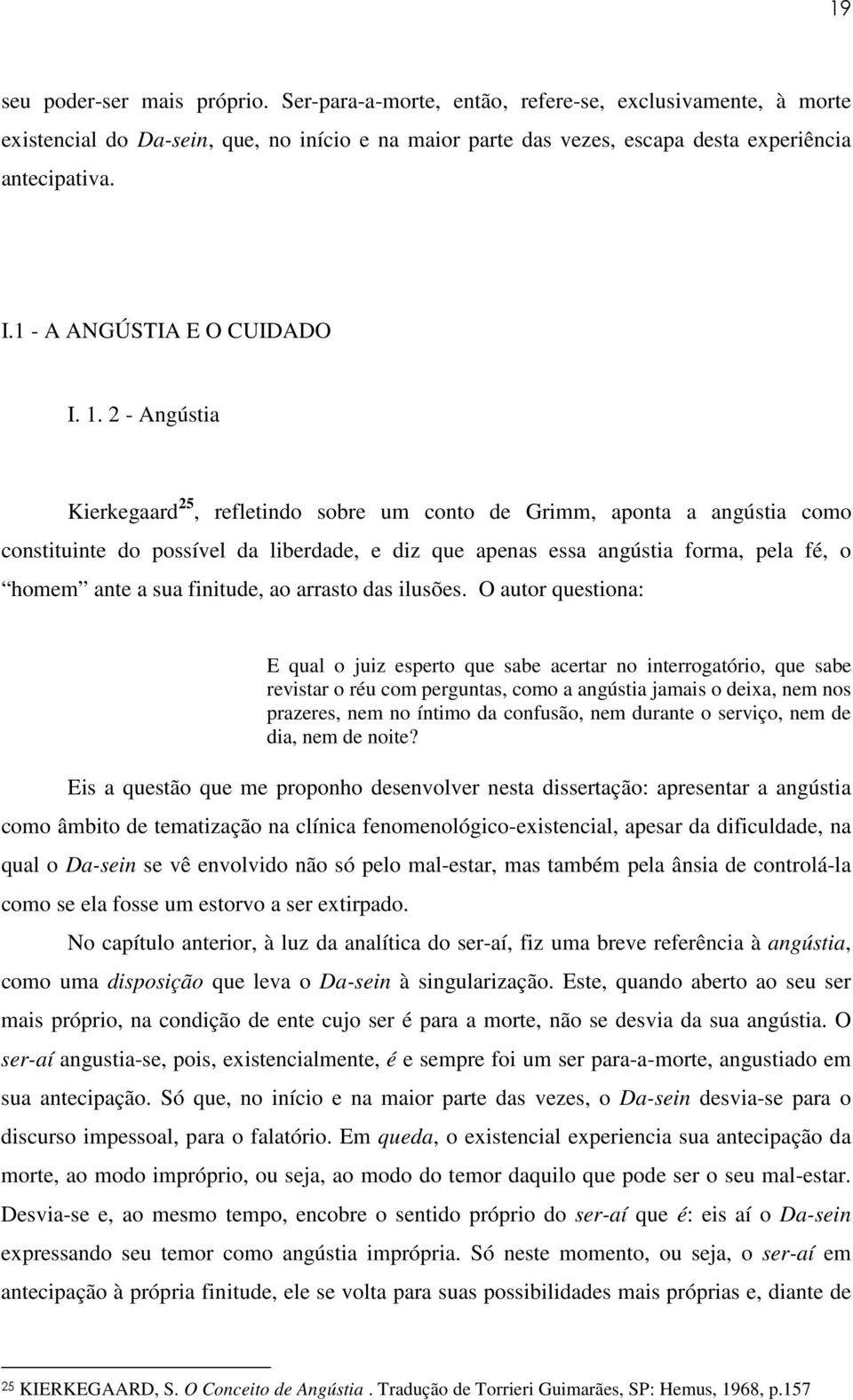 2 - Angústia Kierkegaard 25, refletindo sobre um conto de Grimm, aponta a angústia como constituinte do possível da liberdade, e diz que apenas essa angústia forma, pela fé, o homem ante a sua