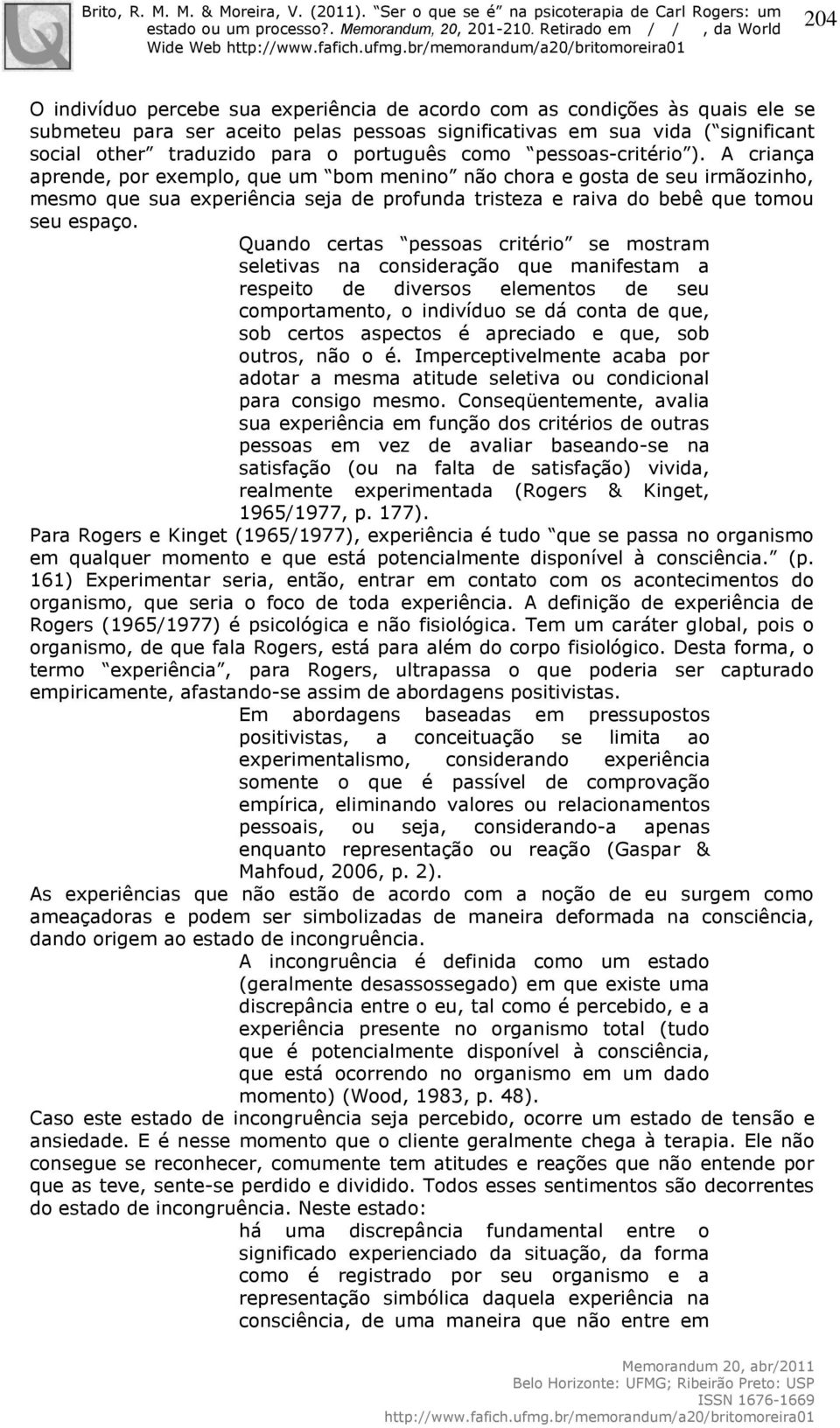 A criança aprende, por exemplo, que um bom menino não chora e gosta de seu irmãozinho, mesmo que sua experiência seja de profunda tristeza e raiva do bebê que tomou seu espaço.