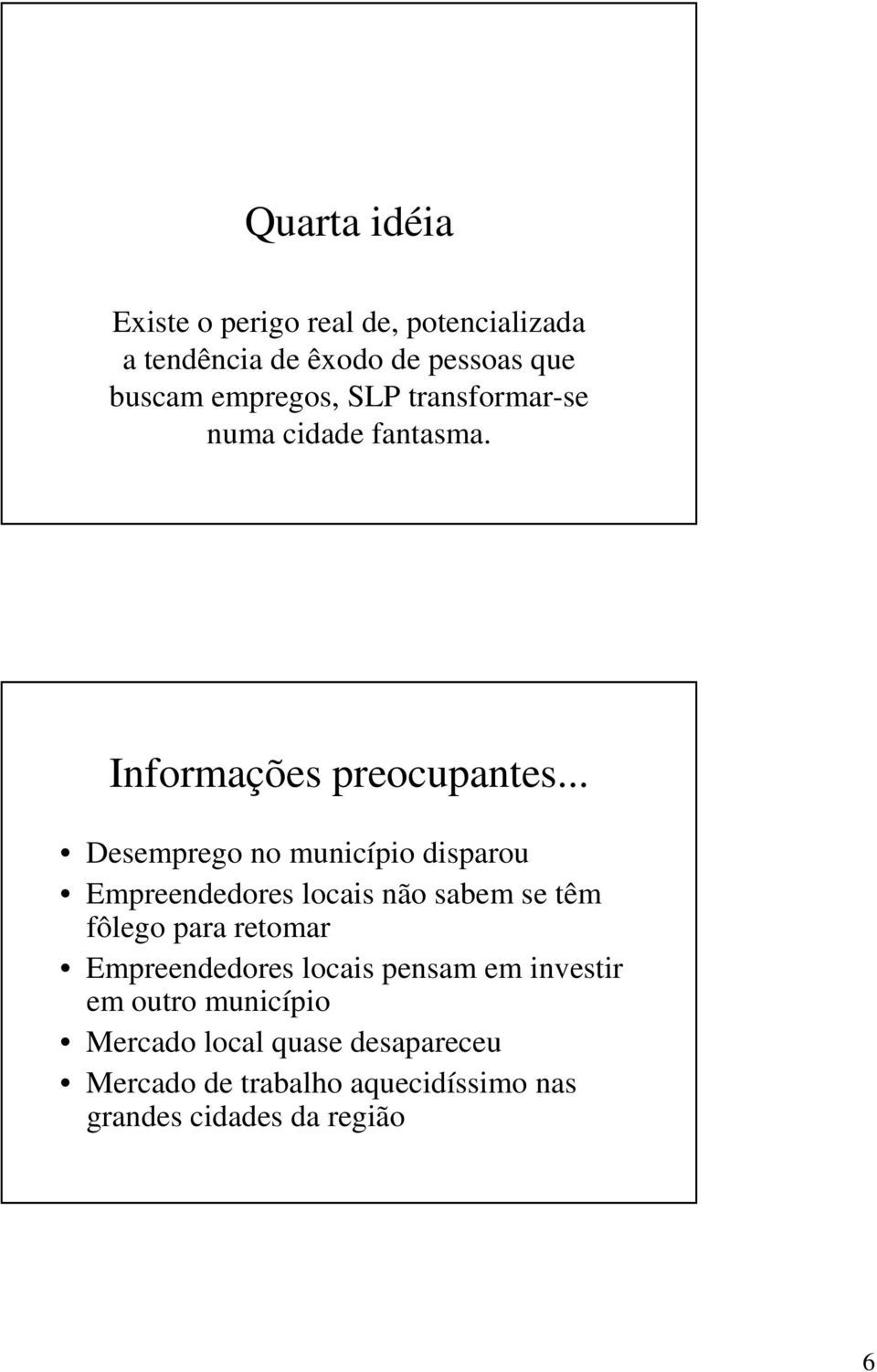 .. Desemprego no município disparou Empreendedores locais não sabem se têm fôlego para retomar