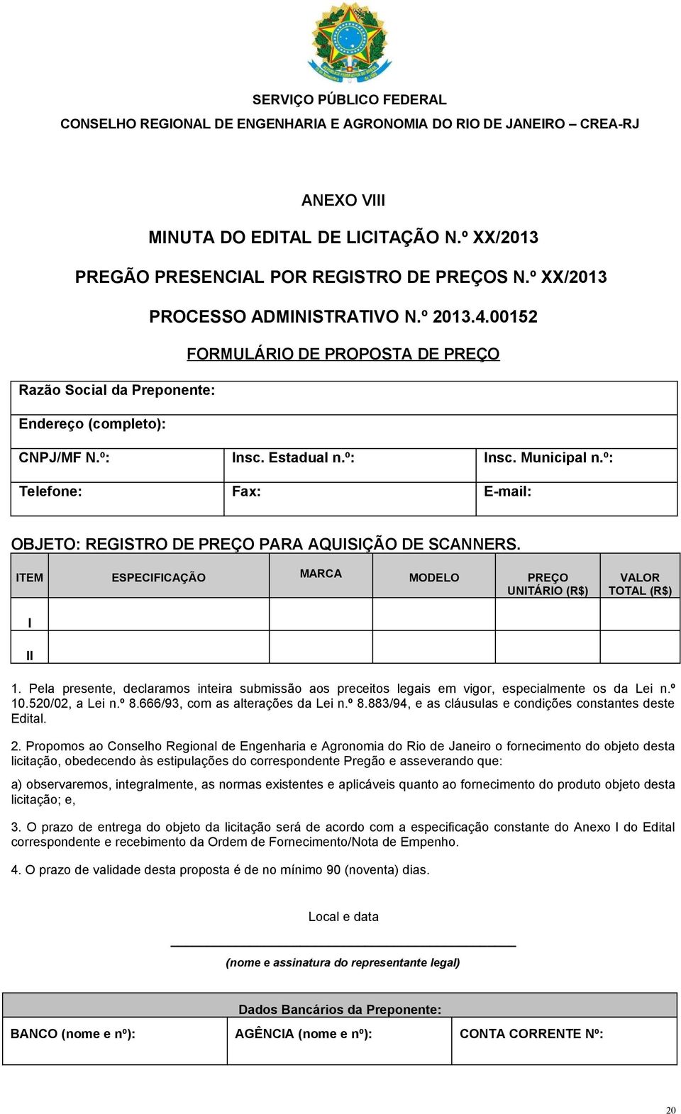 º: Telefone: Fax: E-mail: OBJETO: REGISTRO DE PREÇO PARA AQUISIÇÃO DE SCANNERS. ITEM ESPECIFICAÇÃO MARCA MODELO PREÇO UNITÁRIO (R$) VALOR TOTAL (R$) I II 1.