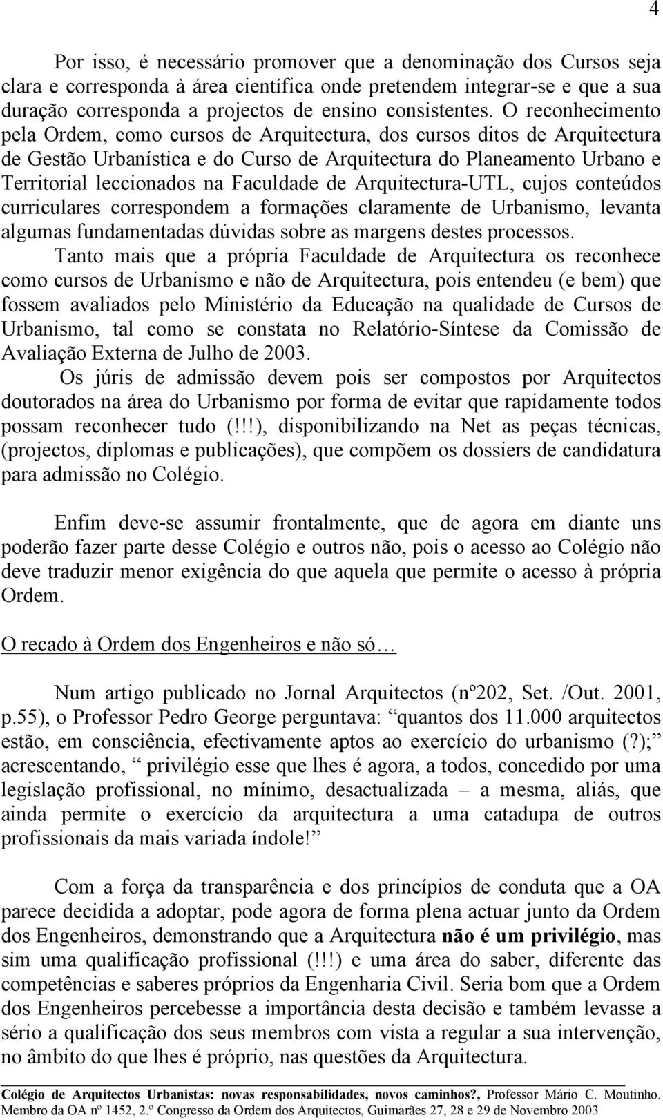 Faculdade de Arquitectura-UTL, cujos conteúdos curriculares correspondem a formações claramente de Urbanismo, levanta algumas fundamentadas dúvidas sobre as margens destes processos.