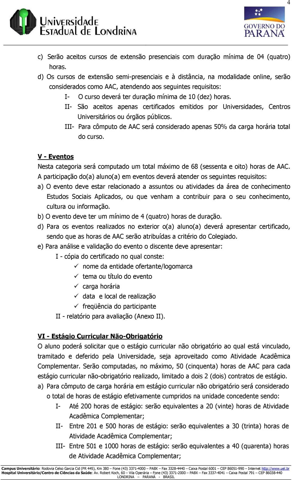 II- São aceitos apenas certificados emitidos por Universidades, Centros Universitários ou órgãos públicos. III- Para cômputo de AAC será considerado apenas 50% da carga horária total do curso.