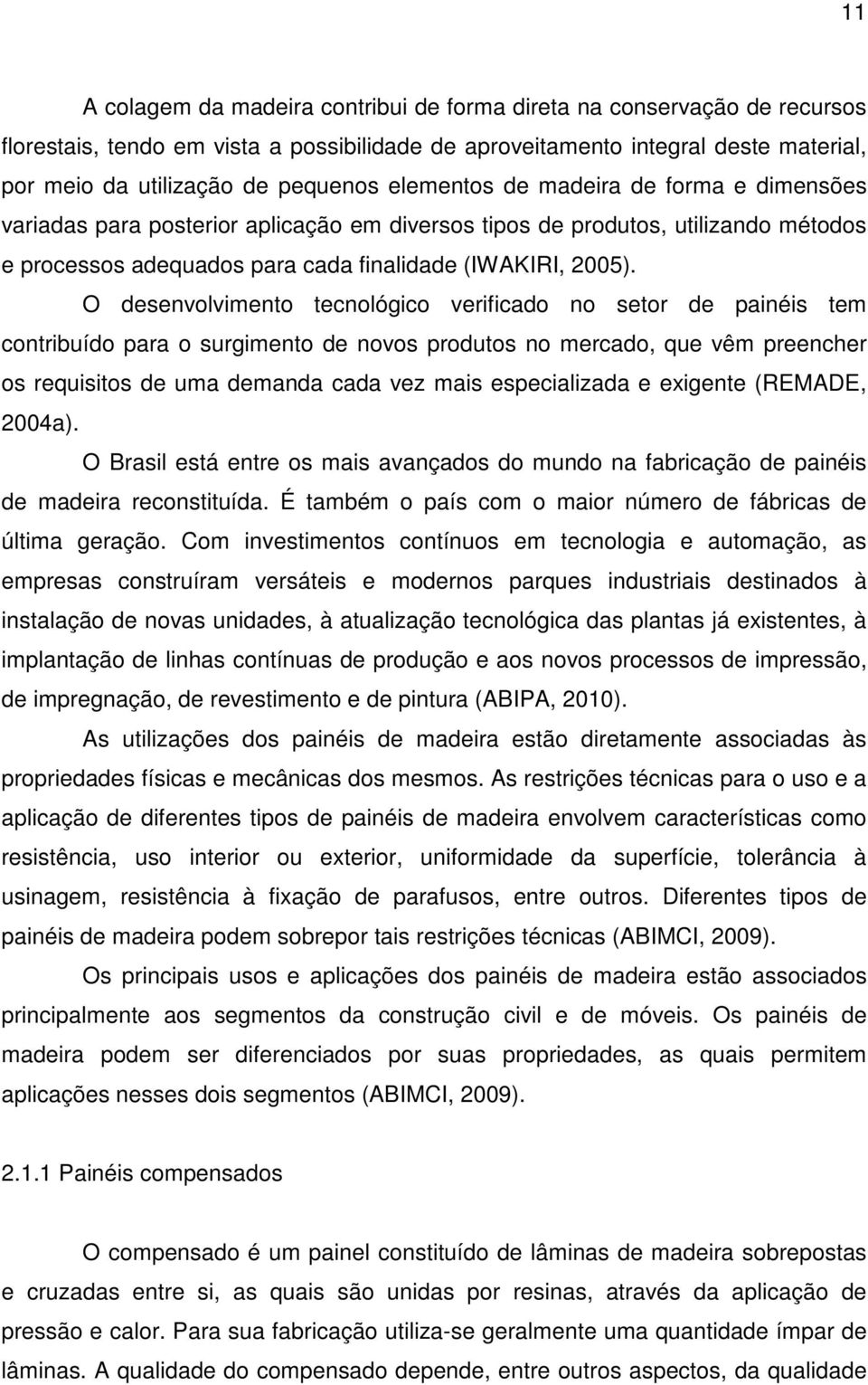 O desenvolvimento tecnológico verificado no setor de painéis tem contribuído para o surgimento de novos produtos no mercado, que vêm preencher os requisitos de uma demanda cada vez mais especializada