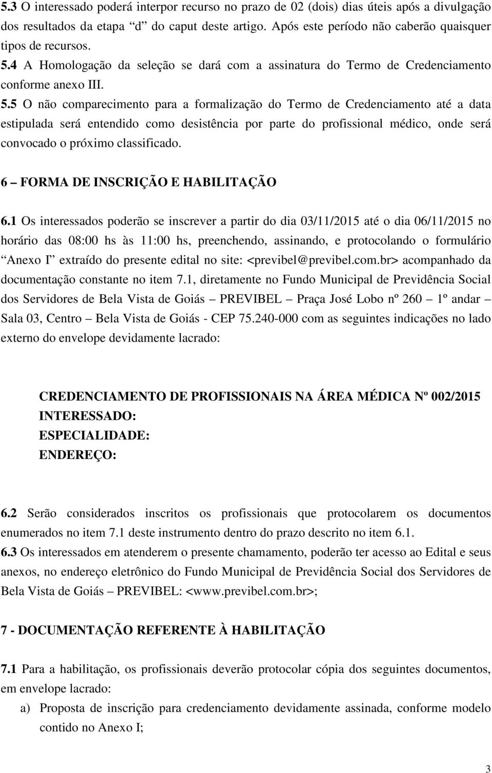 5 O não comparecimento para a formalização do Termo de Credenciamento até a data estipulada será entendido como desistência por parte do profissional médico, onde será convocado o próximo