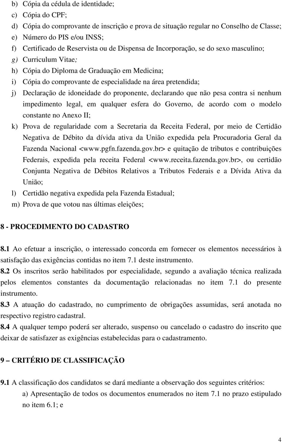 idoneidade do proponente, declarando que não pesa contra si nenhum impedimento legal, em qualquer esfera do Governo, de acordo com o modelo constante no Anexo II; k) Prova de regularidade com a