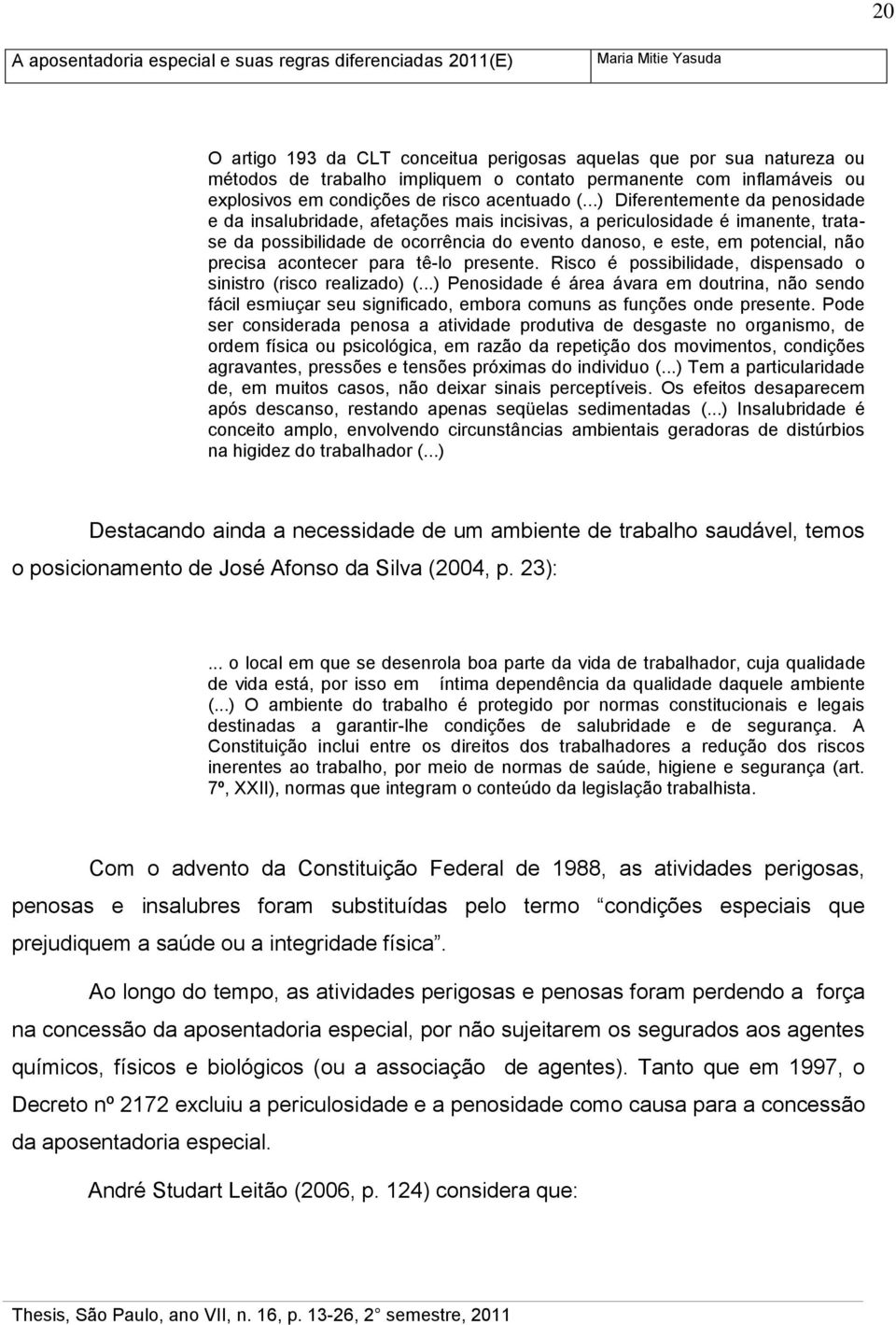 acontecer para tê-lo presente. Risco é possibilidade, dispensado o sinistro (risco realizado) (.