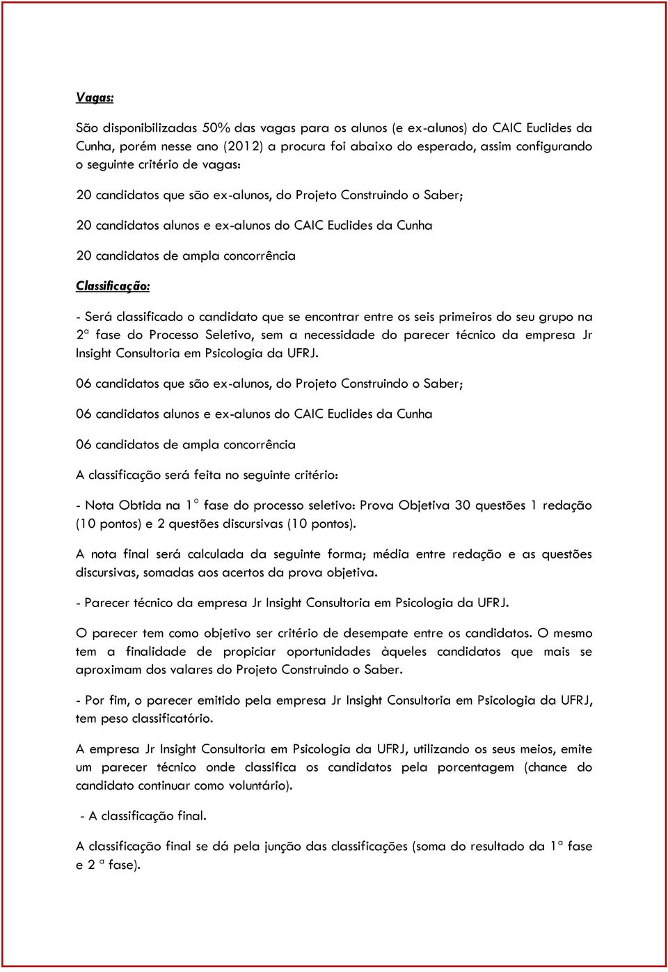 classificado o candidato que se encontrar entre os seis primeiros do seu grupo na 2ª fase do Processo Seletivo, sem a necessidade do parecer técnico da empresa Jr Insight Consultoria em Psicologia da