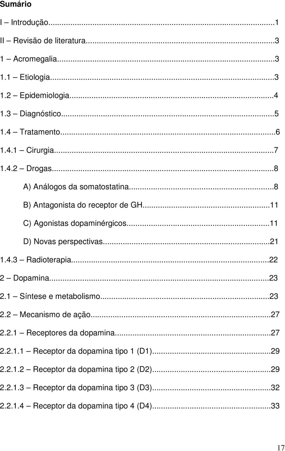 ..22 2 Dopamina...23 2.1 Síntese e metabolismo...23 2.2 Mecanismo de ação...27 2.2.1 Receptores da dopamina...27 2.2.1.1 Receptor da dopamina tipo 1 (D1)...29 2.