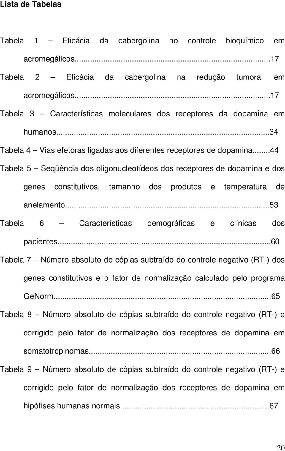 ..44 Tabela 5 Seqüência dos oligonucleotídeos dos receptores de dopamina e dos genes constitutivos, tamanho dos produtos e temperatura de anelamento.