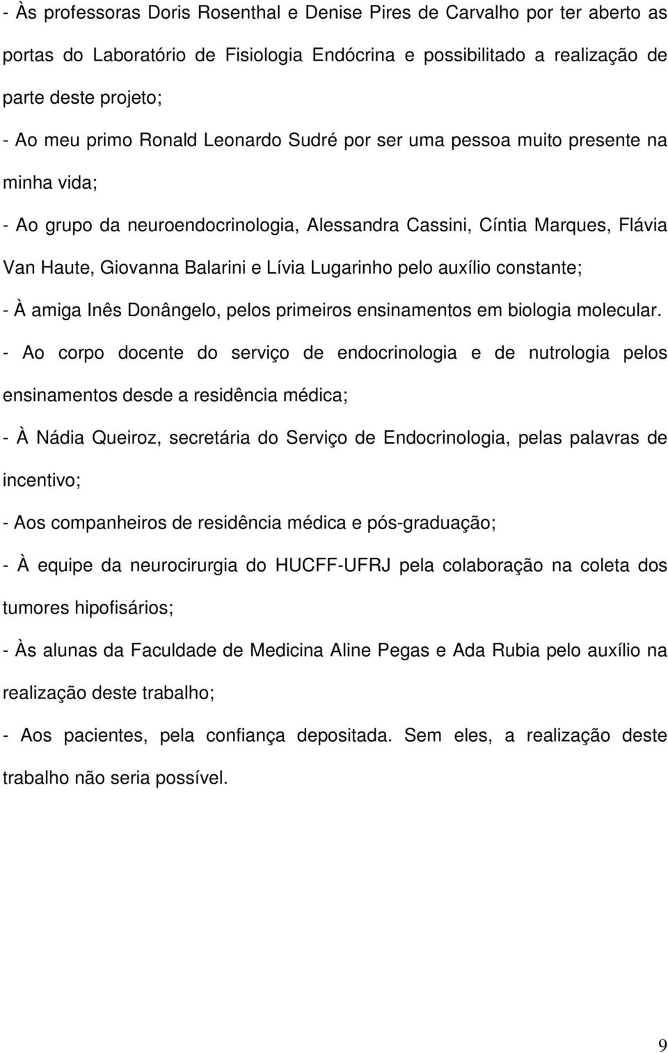 auxílio constante; - À amiga Inês Donângelo, pelos primeiros ensinamentos em biologia molecular.