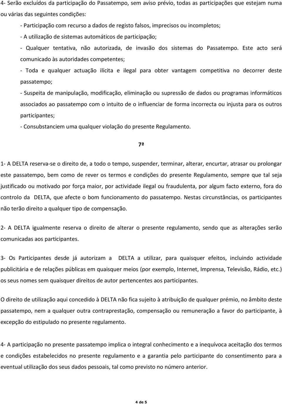 Este acto será comunicado às autoridades competentes; - Toda e qualquer actuação ilícita e ilegal para obter vantagem competitiva no decorrer deste passatempo; - Suspeita de manipulação, modificação,