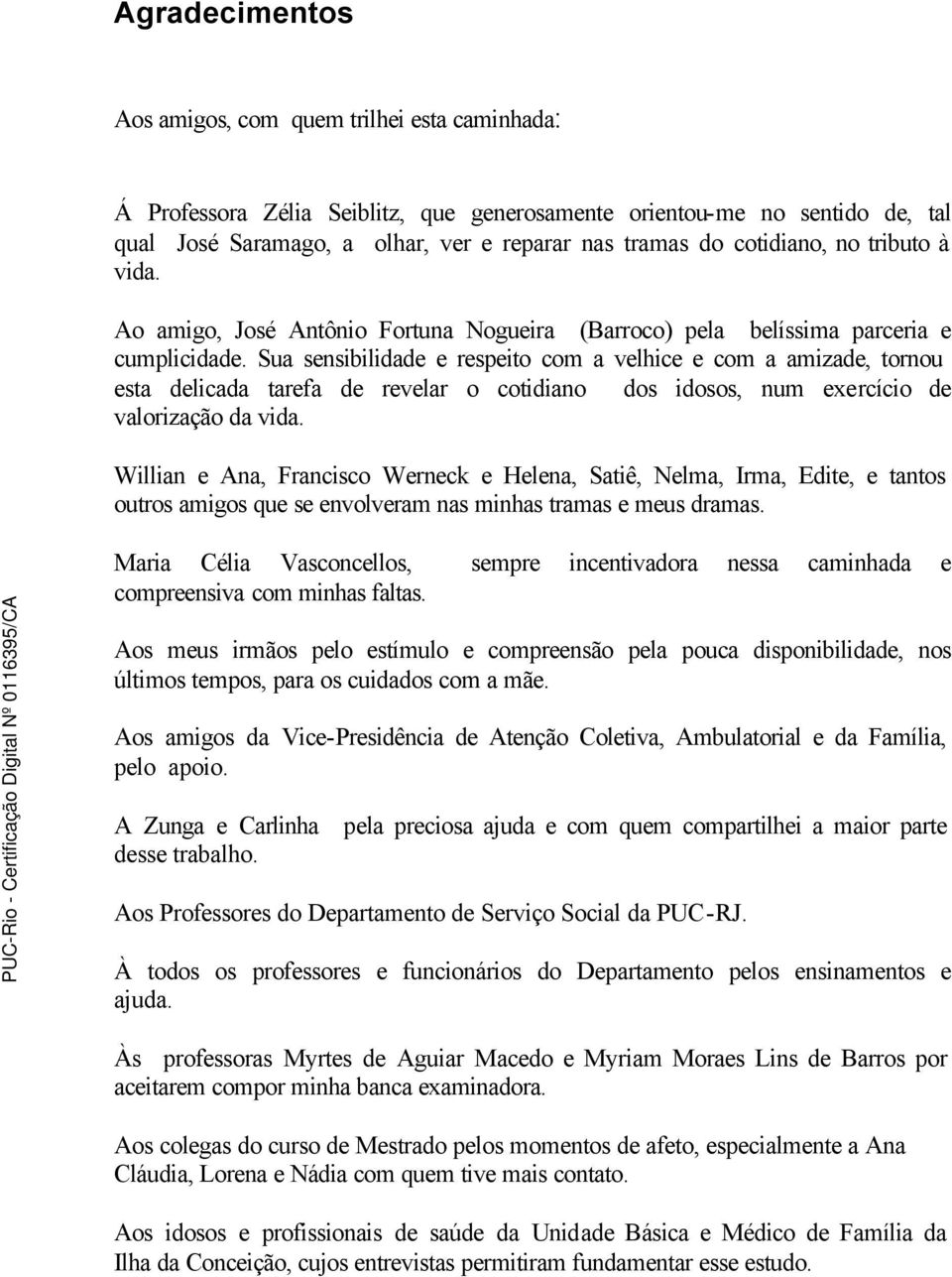 Sua sensibilidade e respeito com a velhice e com a amizade, tornou esta delicada tarefa de revelar o cotidiano dos idosos, num exercício de valorização da vida.