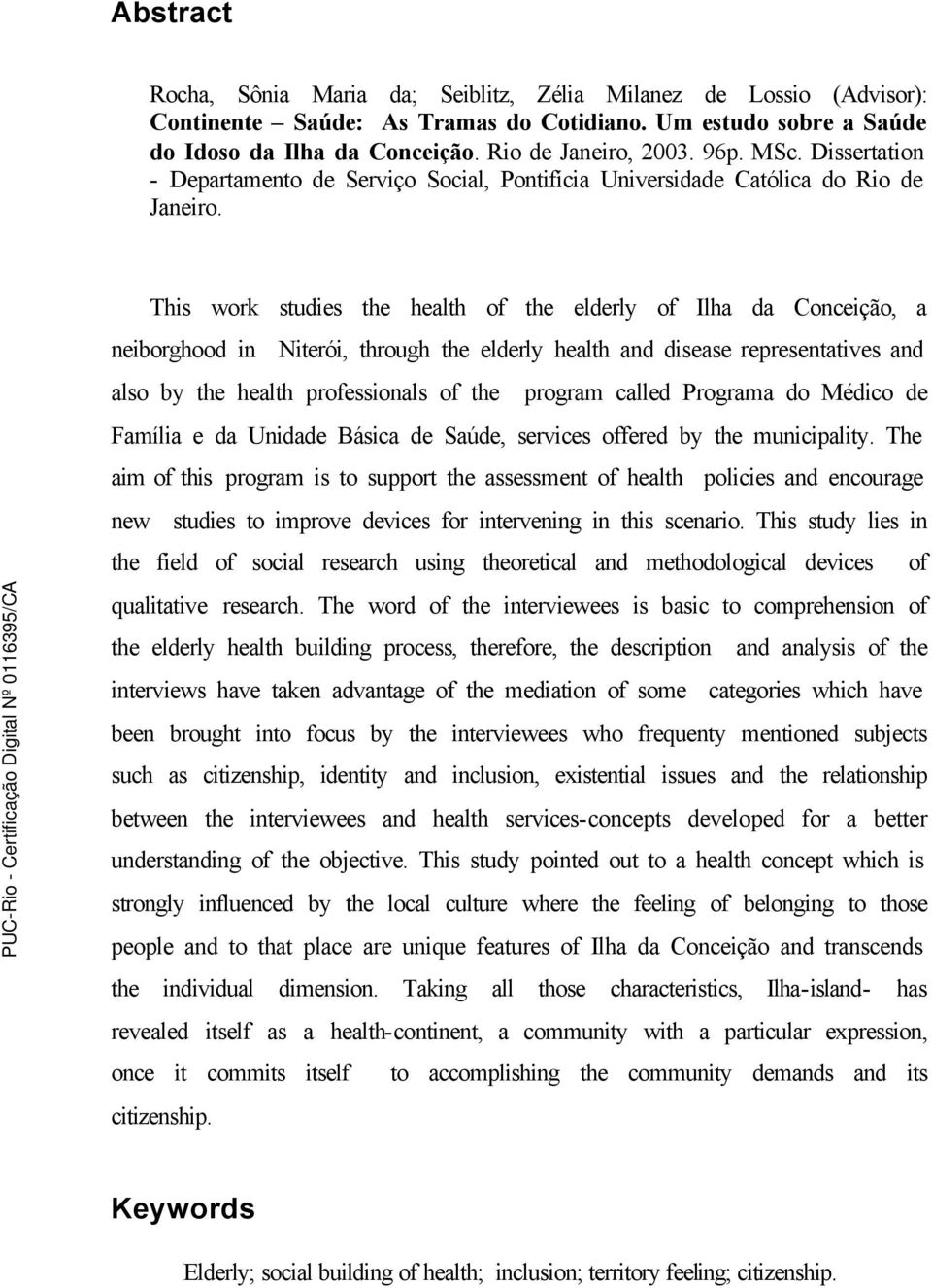 This work studies the health of the elderly of Ilha da Conceição, a neiborghood in Niterói, through the elderly health and disease representatives and also by the health professionals of the program