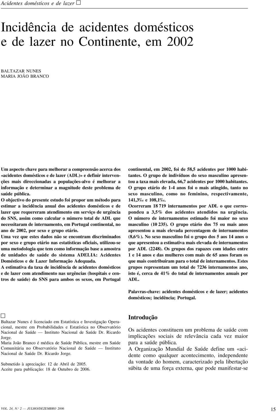 O objectivo do presente estudo foi propor um método para estimar a incidência anual dos acidentes domésticos e de lazer que requereram atendimento em serviço de urgência do SNS, assim como calcular o