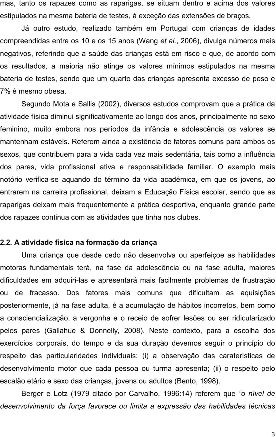 , 2006), divulga números mais negativos, referindo que a saúde das crianças está em risco e que, de acordo com os resultados, a maioria não atinge os valores mínimos estipulados na mesma bateria de