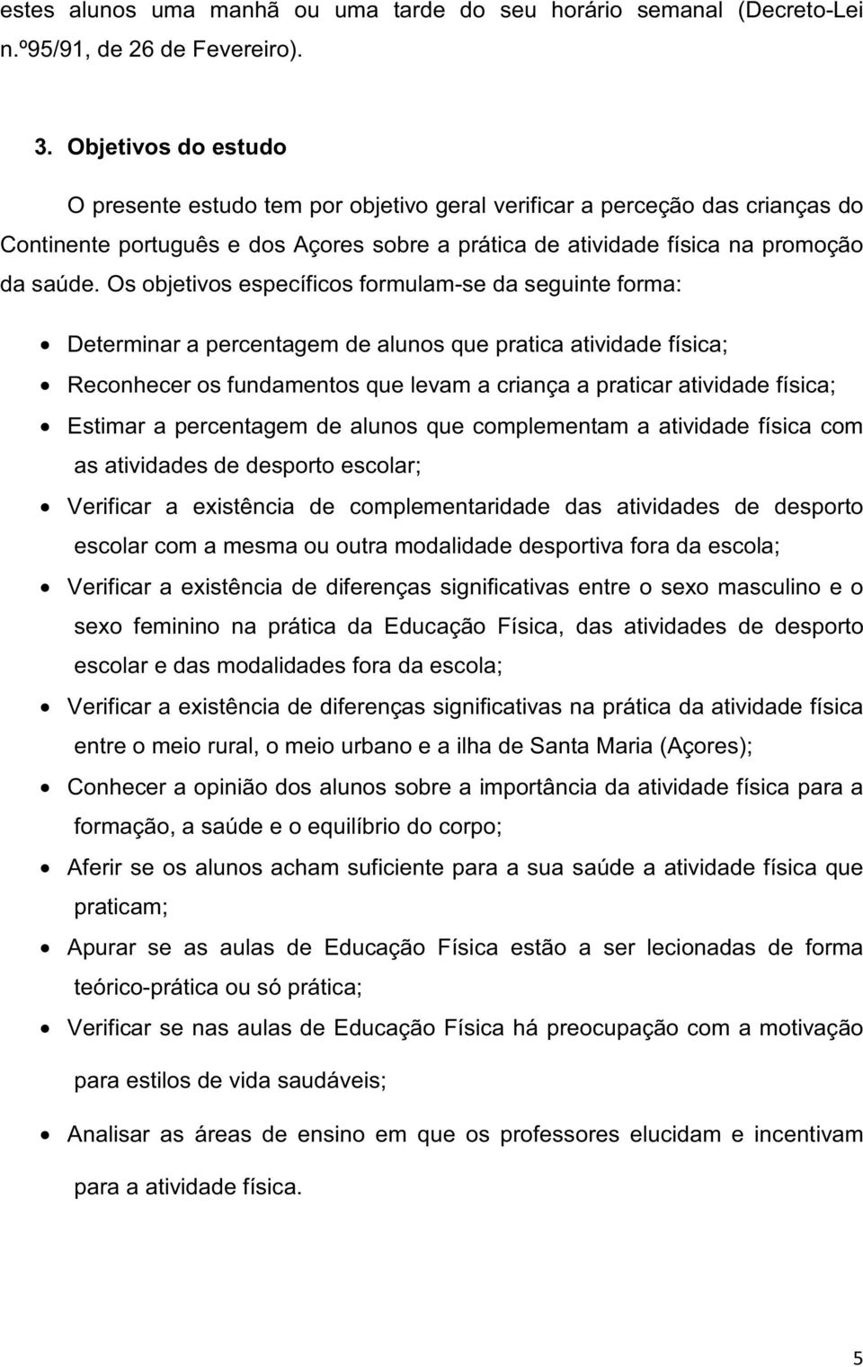 Os objetivos específicos formulam-se da seguinte forma: Determinar a percentagem de alunos que pratica atividade física; Reconhecer os fundamentos que levam a criança a praticar atividade física;