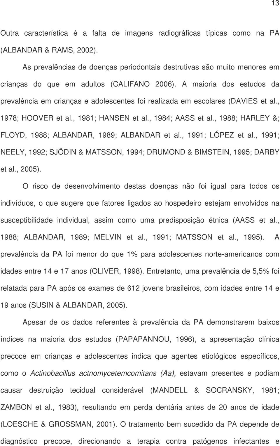 A maioria dos estudos da prevalência em crianças e adolescentes foi realizada em escolares (DAVIES et al., 1978; HOOVER et al., 1981; HANSEN et al., 1984; AASS et al.