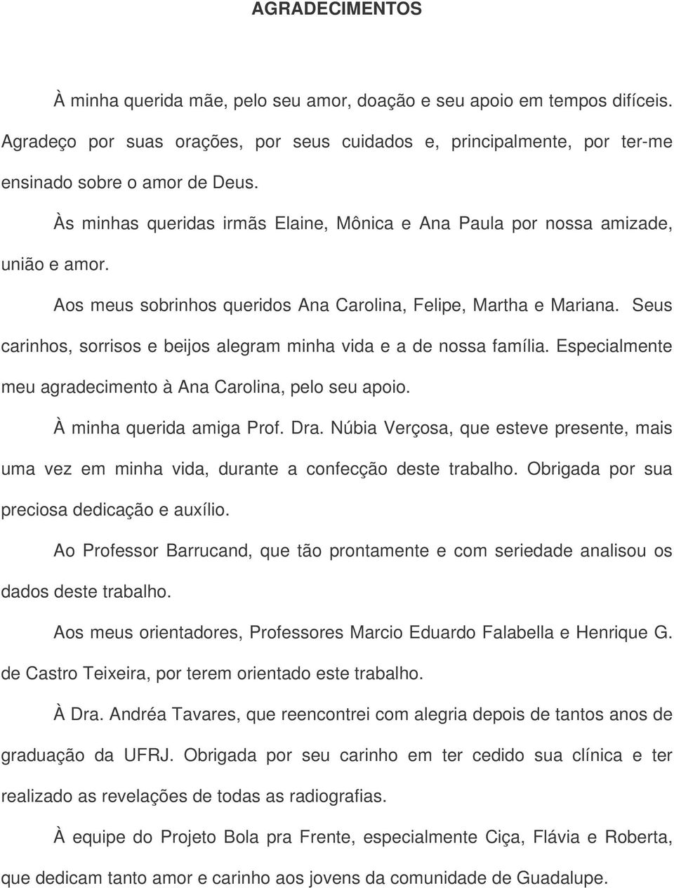 Seus carinhos, sorrisos e beijos alegram minha vida e a de nossa família. Especialmente meu agradecimento à Ana Carolina, pelo seu apoio. À minha querida amiga Prof. Dra.