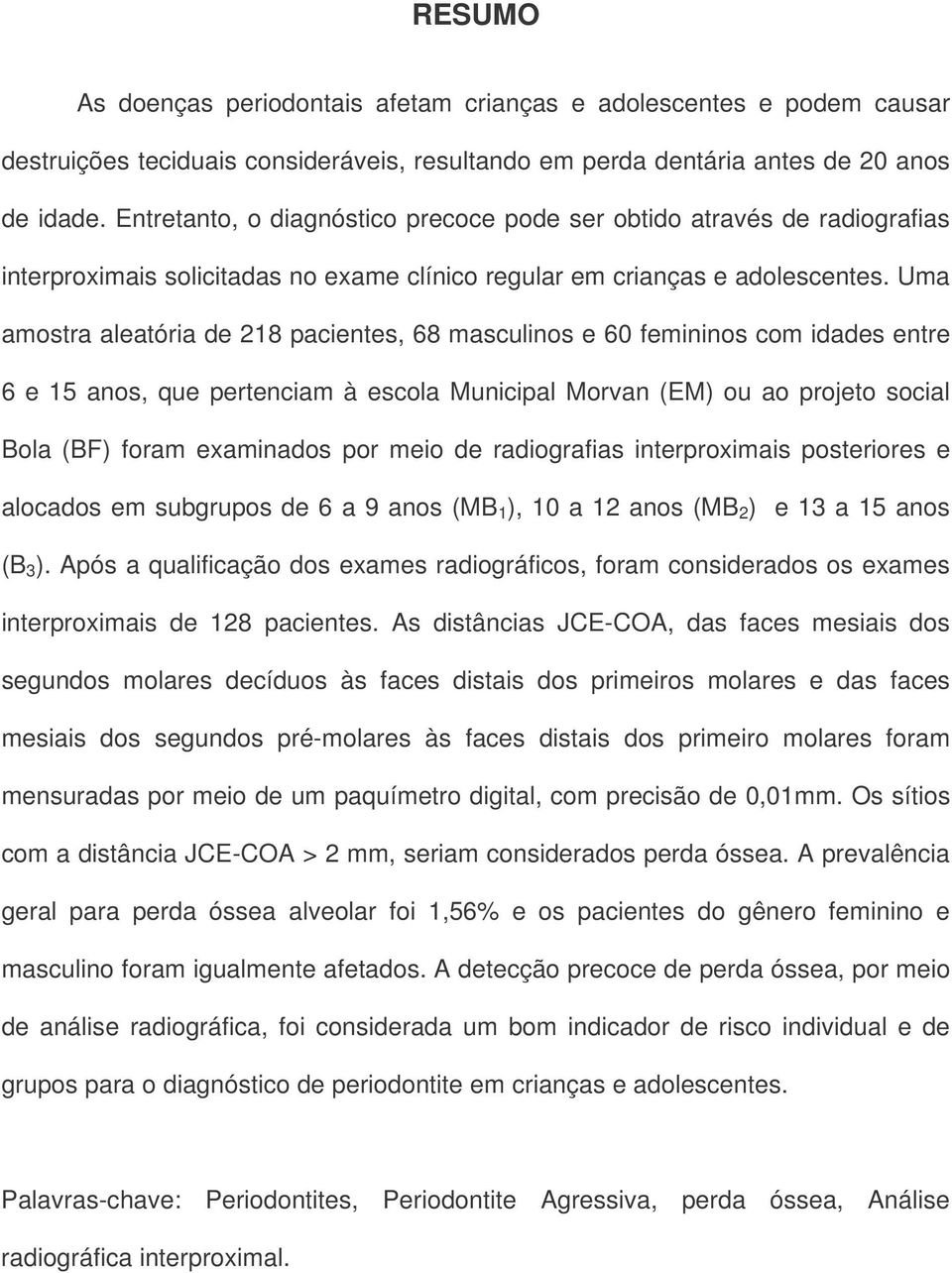 Uma amostra aleatória de 218 pacientes, 68 masculinos e 60 femininos com idades entre 6 e 15 anos, que pertenciam à escola Municipal Morvan (EM) ou ao projeto social Bola (BF) foram examinados por