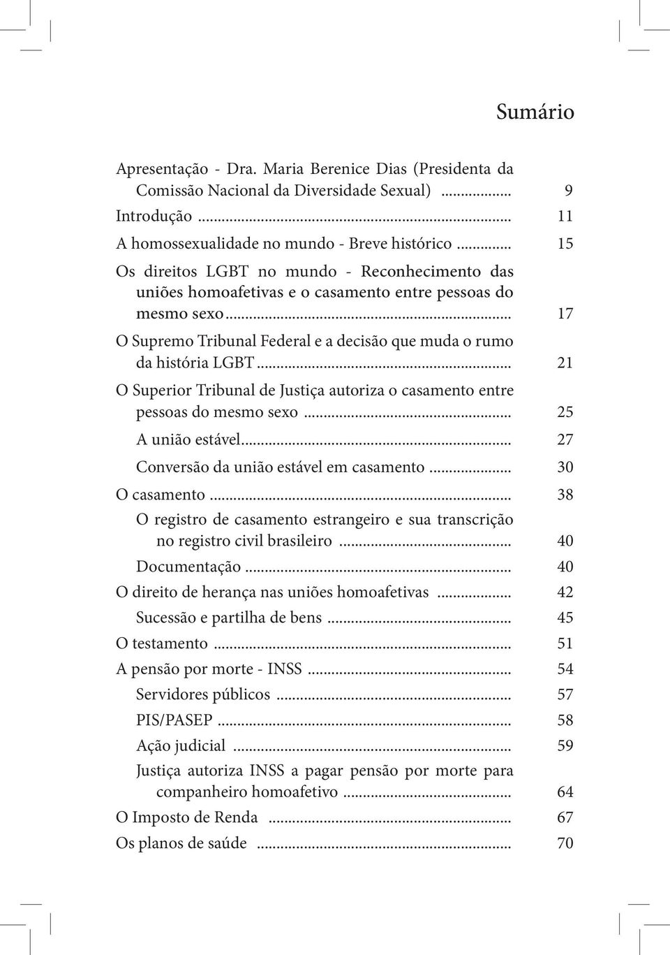 .. 21 O Superior Tribunal de Justiça autoriza o casamento entre pessoas do mesmo sexo... 25 A união estável... 27 Conversão da união estável em casamento... 30 O casamento.