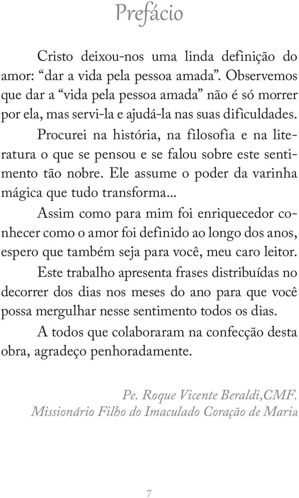 Procurei na história, na filosofia e na literatura o que se pensou e se falou sobre este sentimento tão nobre. Ele assume o poder da varinha mágica que tudo transforma.