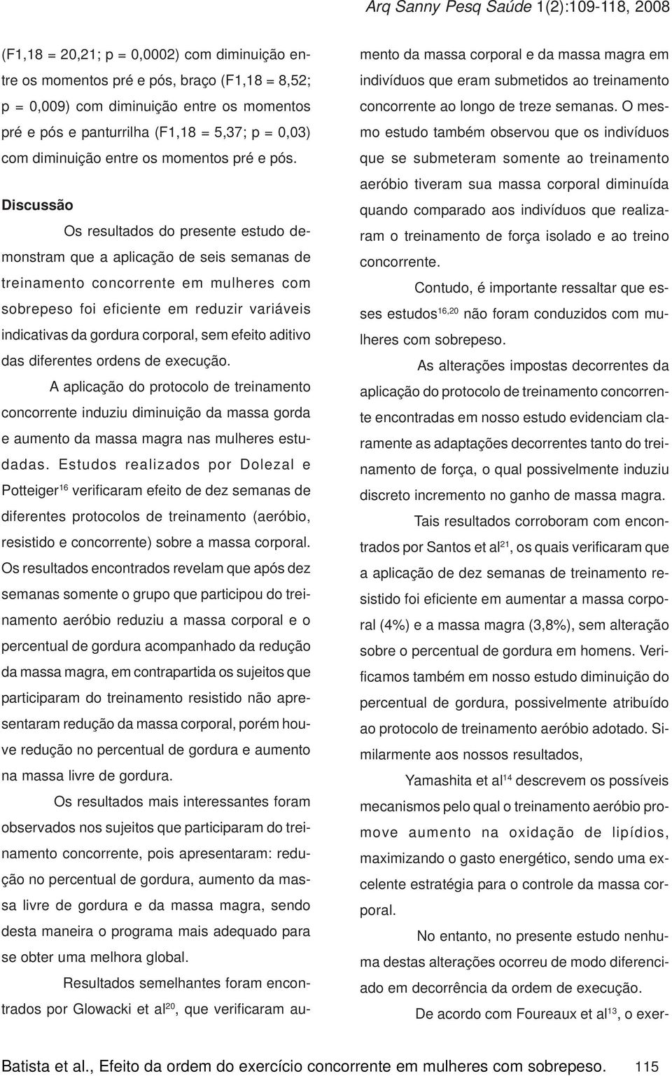 Discussão Os resultados do presente estudo demonstram que a aplicação de seis semanas de treinamento concorrente em mulheres com sobrepeso foi eficiente em reduzir variáveis indicativas da gordura