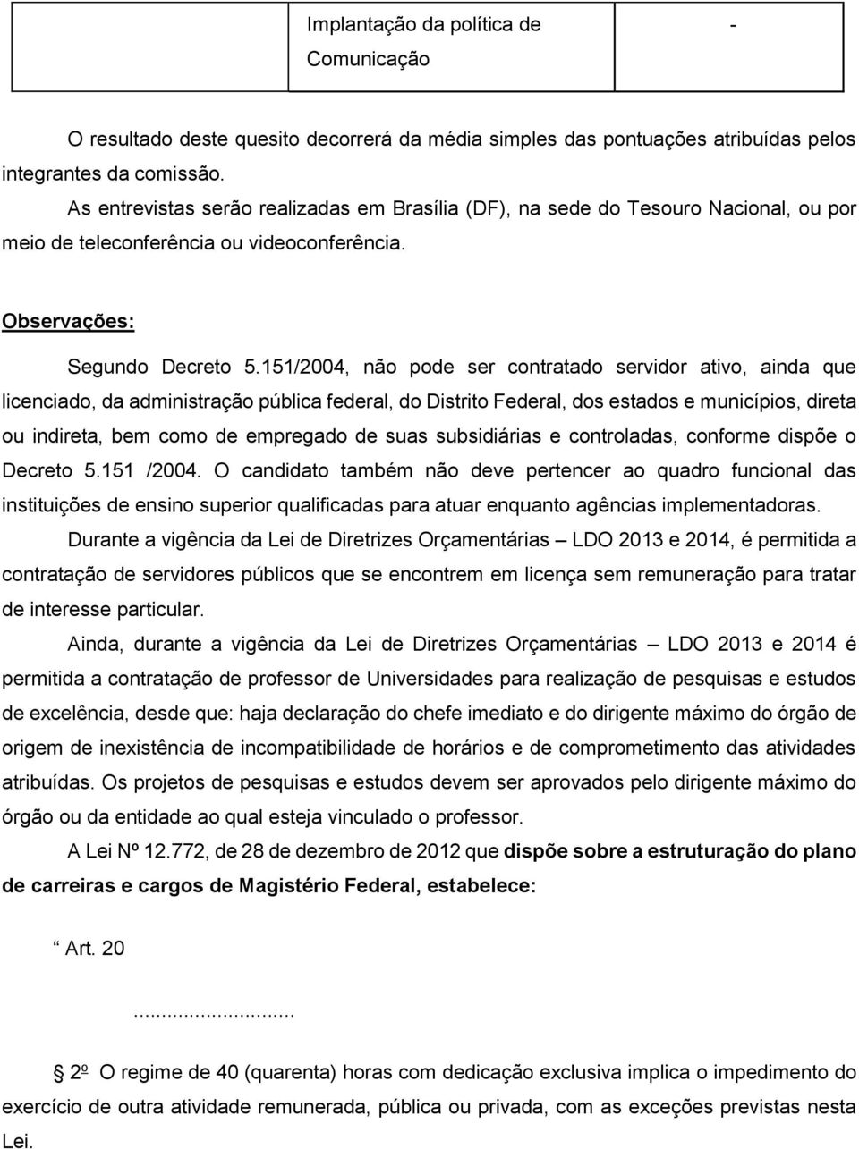 151/2004, não pode ser contratado servidor ativo, ainda que licenciado, da administração pública federal, do Distrito Federal, dos estados e municípios, direta ou indireta, bem como de empregado de