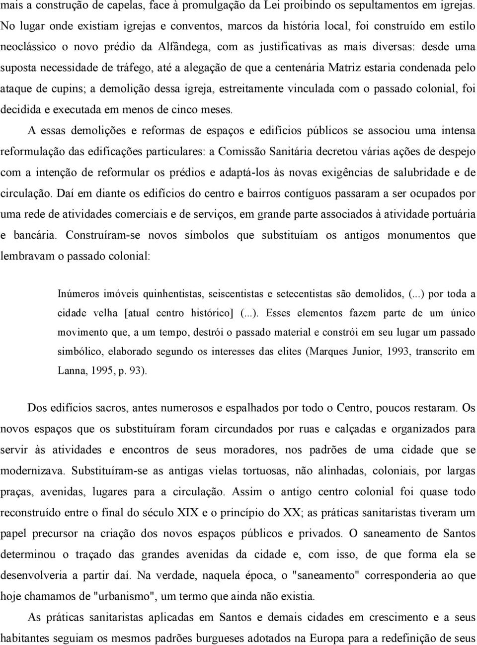 necessidade de tráfego, até a alegação de que a centenária Matriz estaria condenada pelo ataque de cupins; a demolição dessa igreja, estreitamente vinculada com o passado colonial, foi decidida e